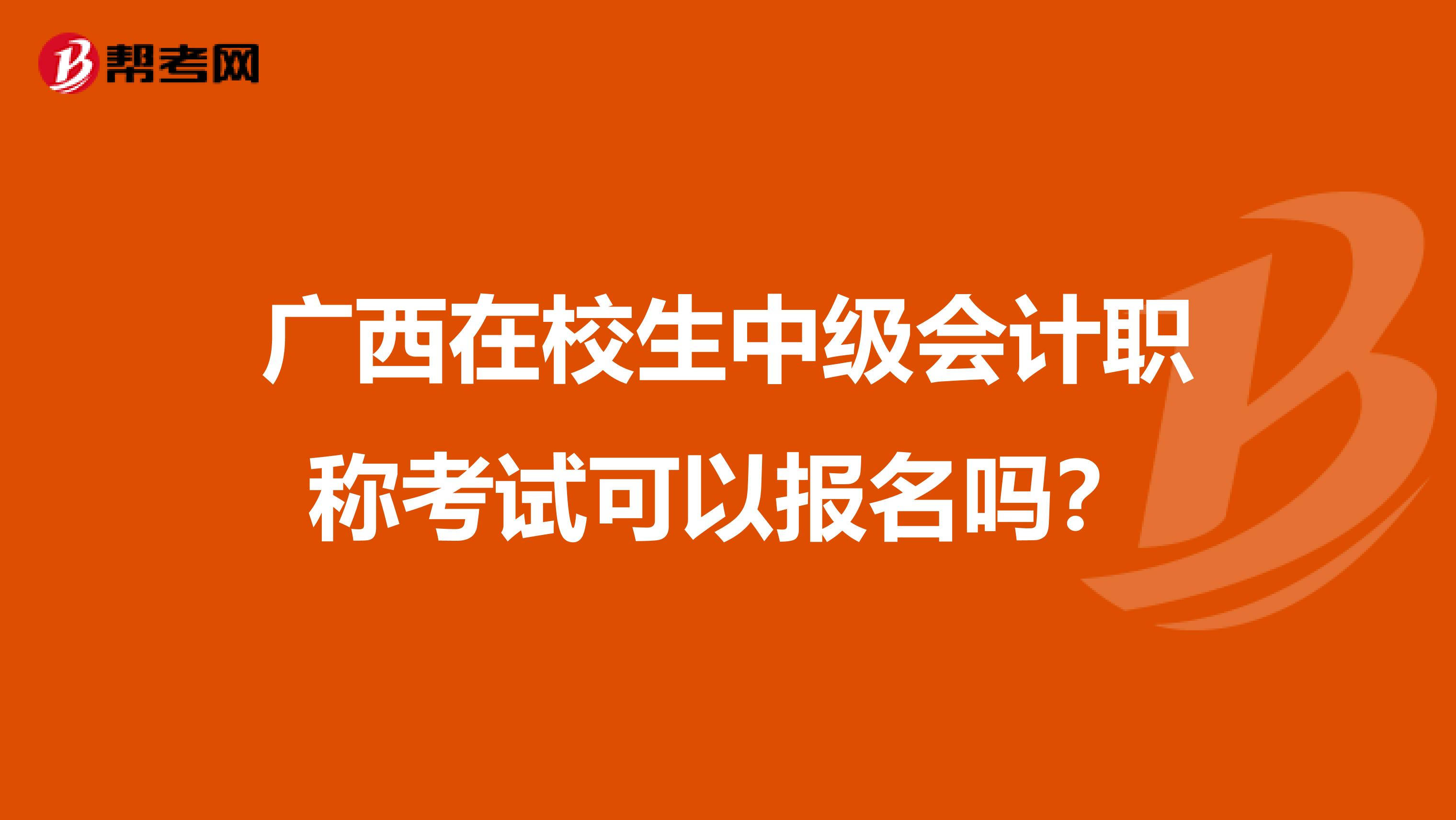 广西在校生中级会计职称考试可以报名吗？