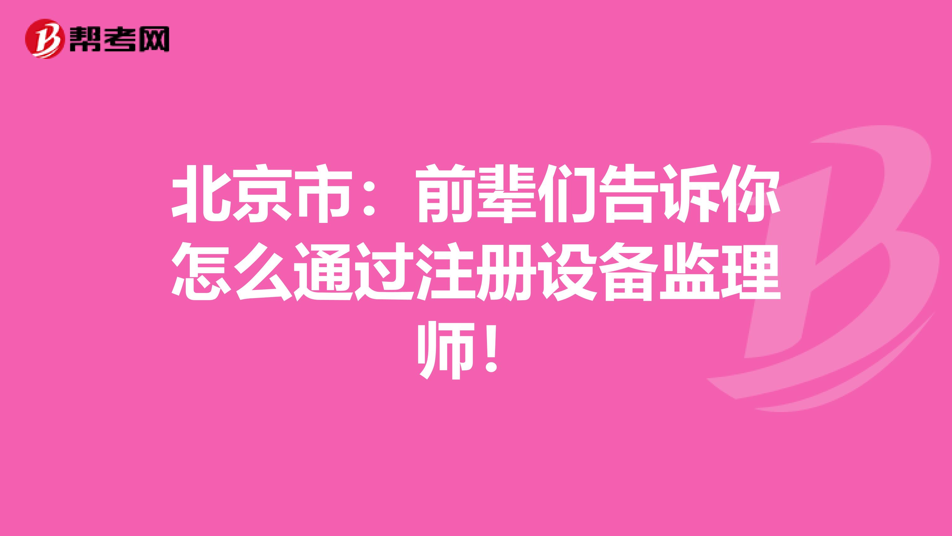 北京市：前輩們告訴你怎么通過注冊設備監理師！