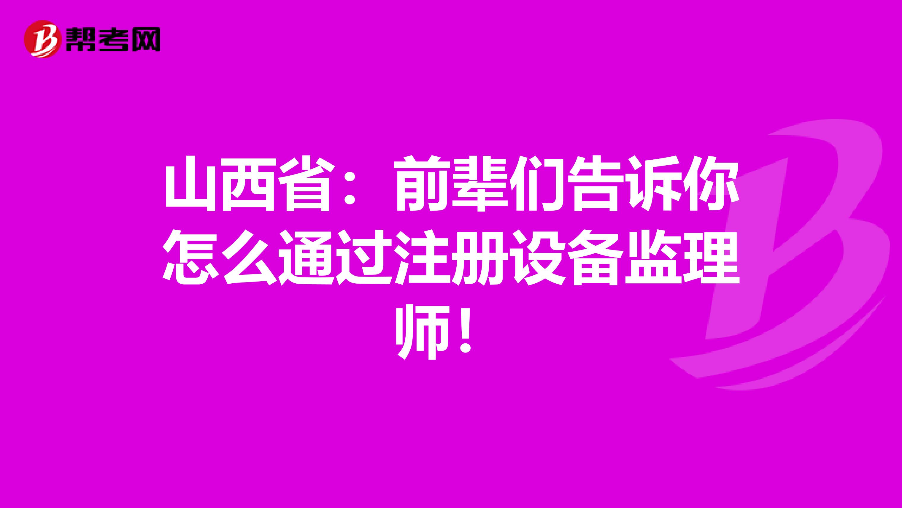山西省：前輩們告訴你怎么通過注冊設備監理師！