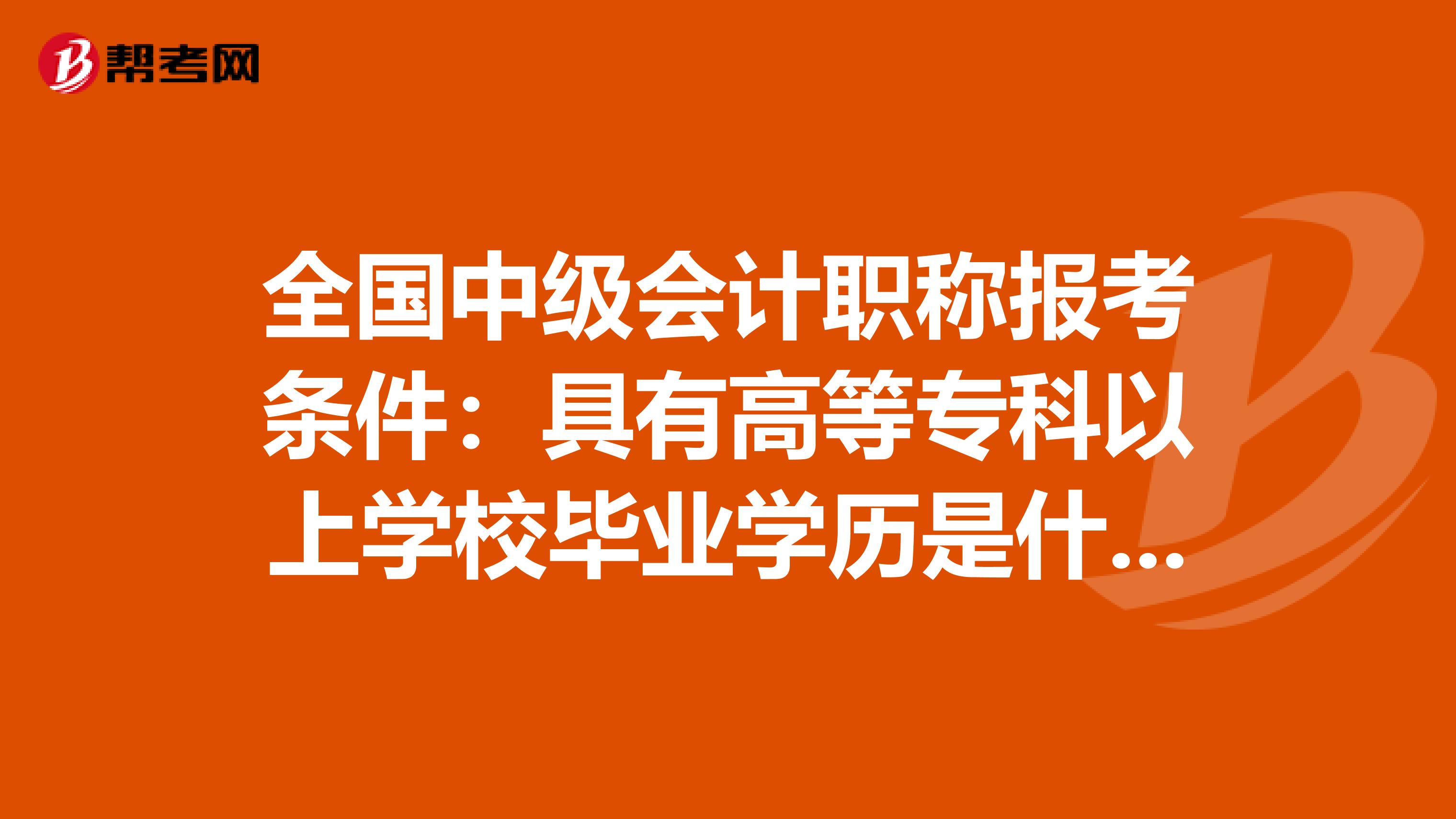 全国中级会计职称报考条件：具有高等专科以上学校毕业学历是什么意思！