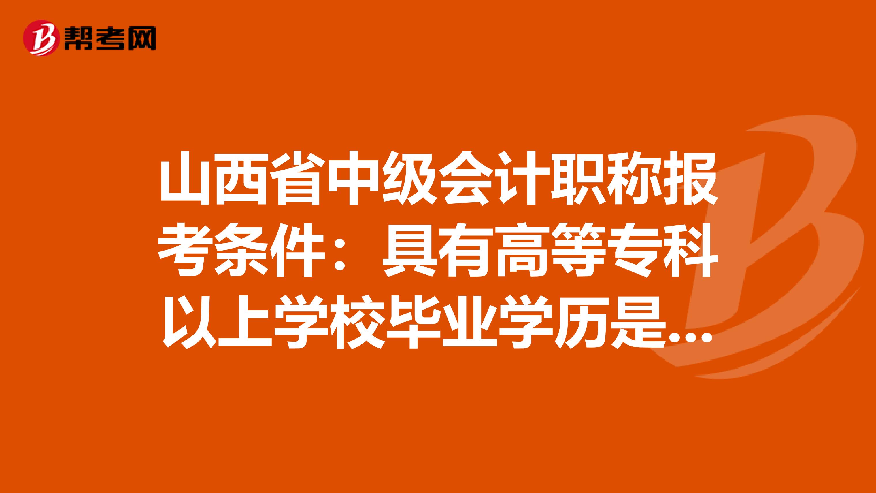 山西省中级会计职称报考条件：具有高等专科以上学校毕业学历是什么意思！