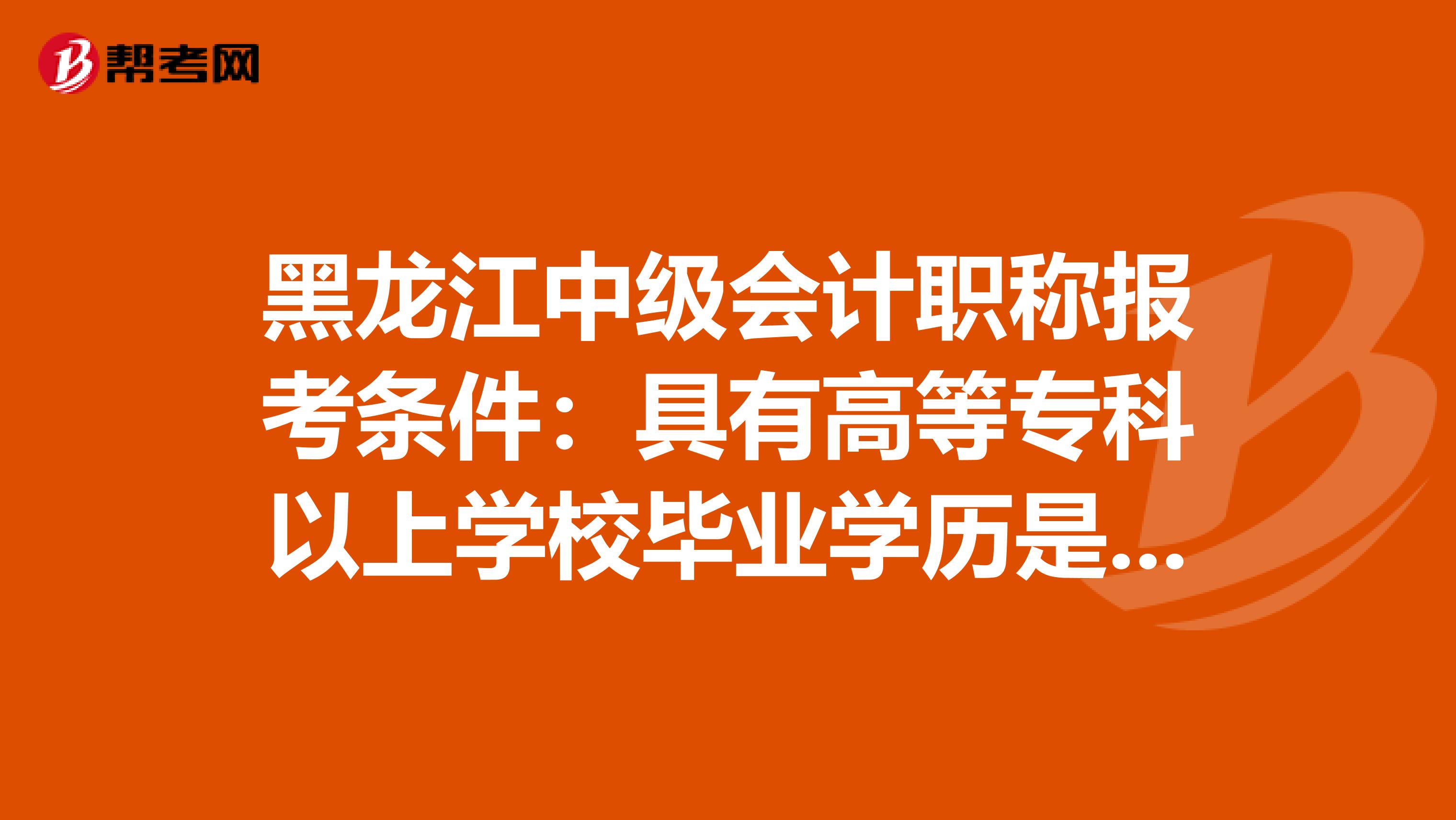 黑龙江中级会计职称报考条件：具有高等专科以上学校毕业学历是什么意思！