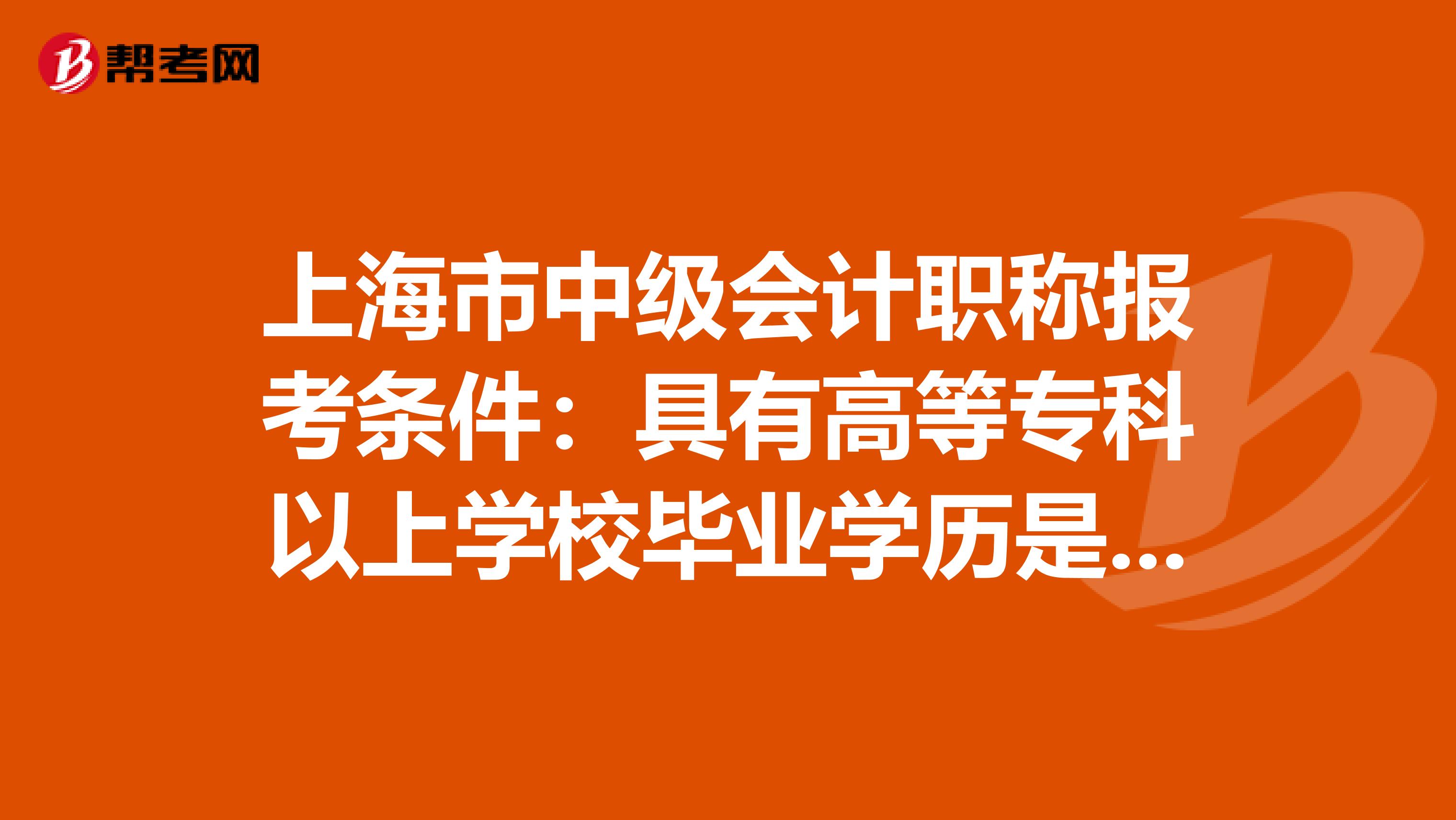 上海市中级会计职称报考条件：具有高等专科以上学校毕业学历是什么意思！