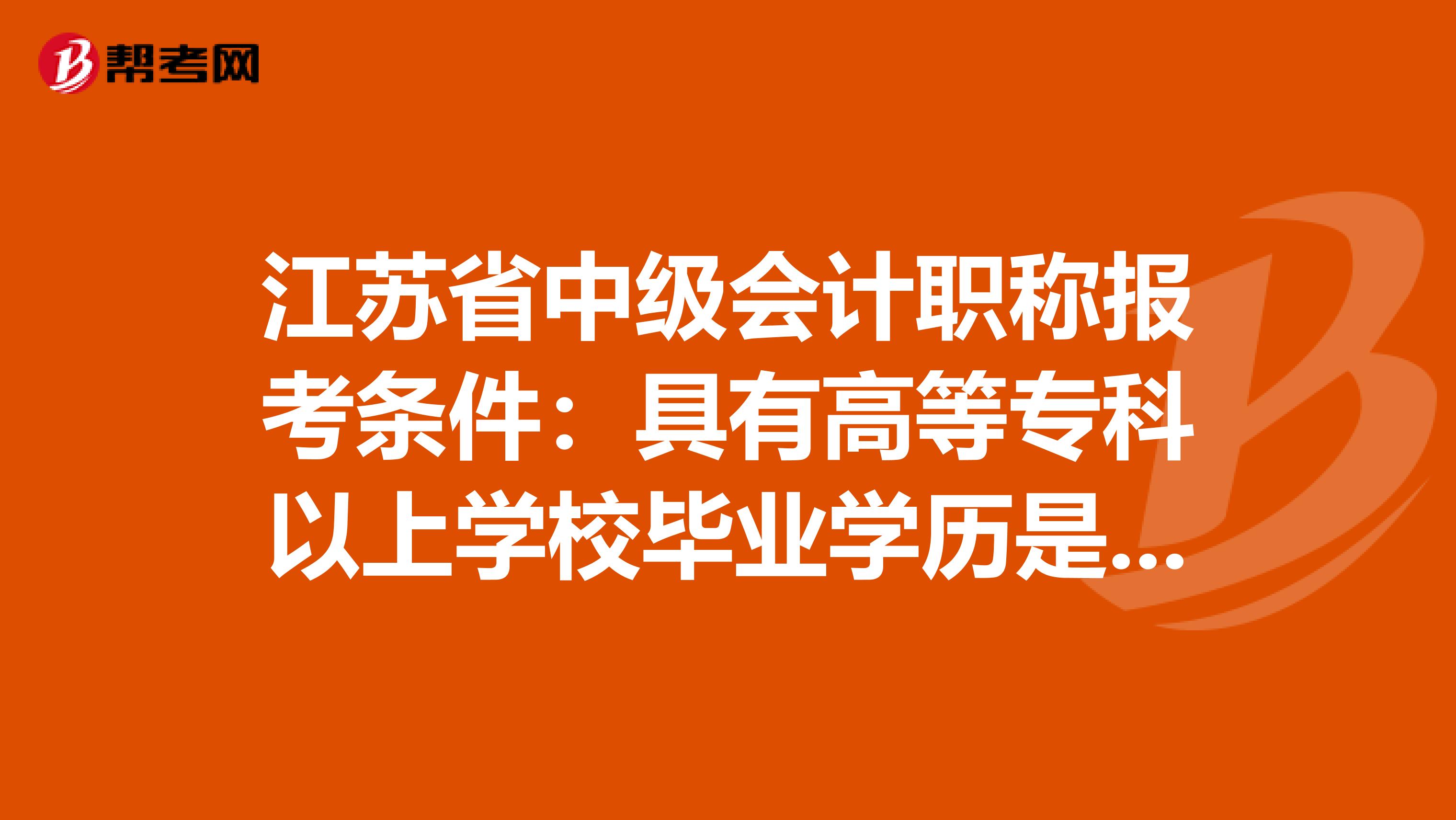 江苏省中级会计职称报考条件：具有高等专科以上学校毕业学历是什么意思！