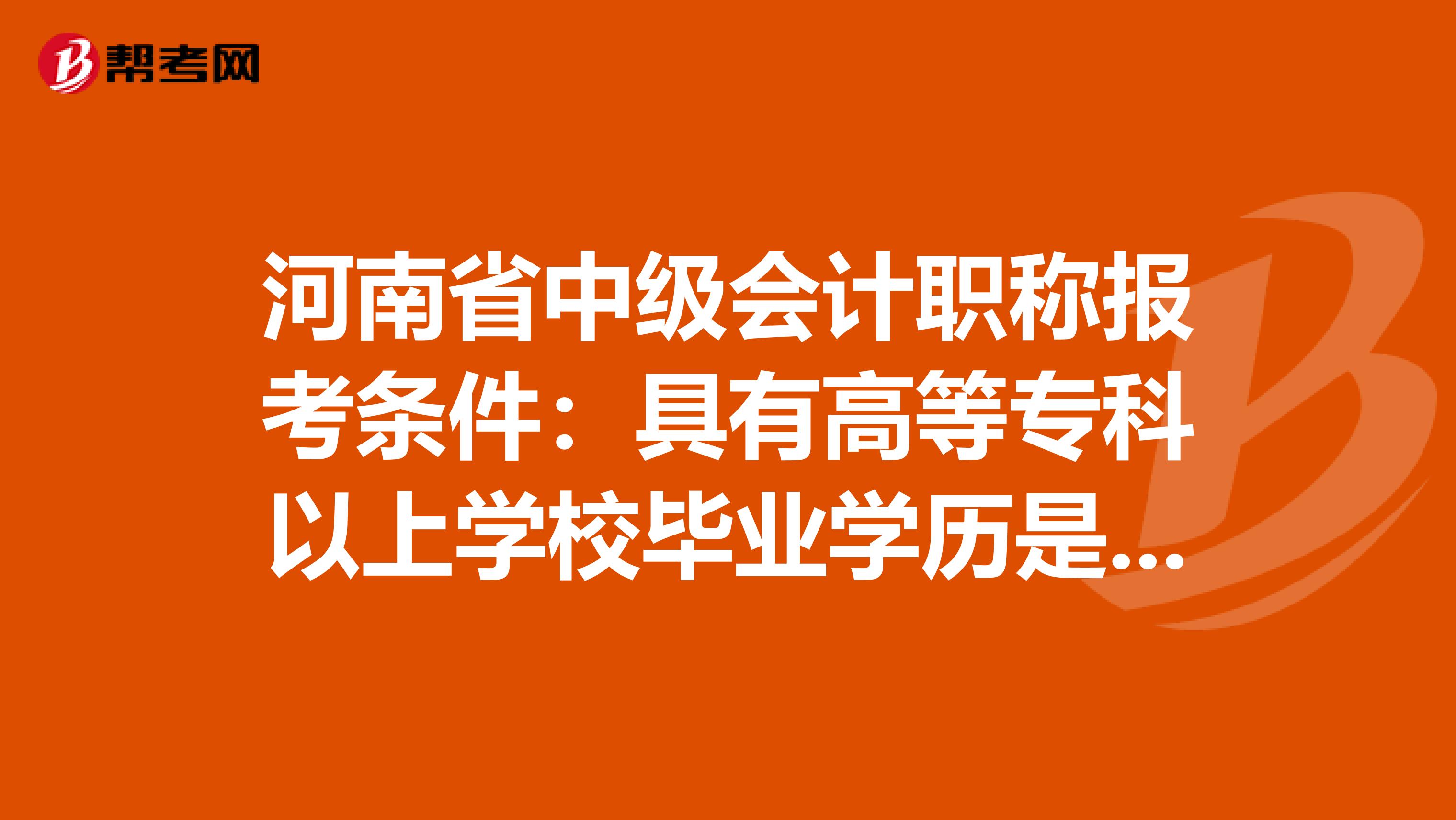 河南省中级会计职称报考条件：具有高等专科以上学校毕业学历是什么意思！