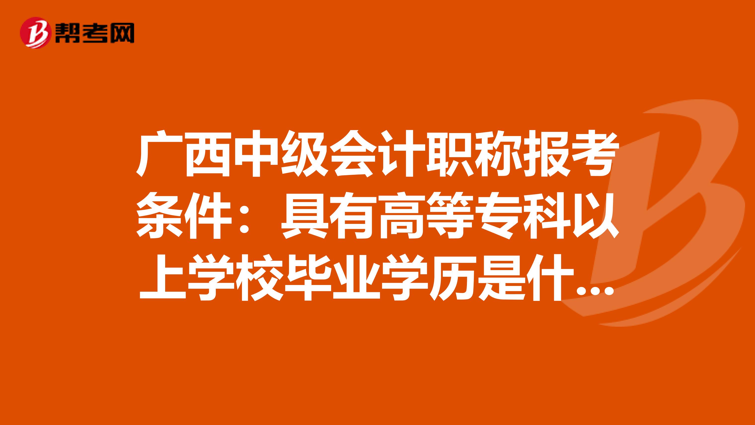 广西中级会计职称报考条件：具有高等专科以上学校毕业学历是什么意思！