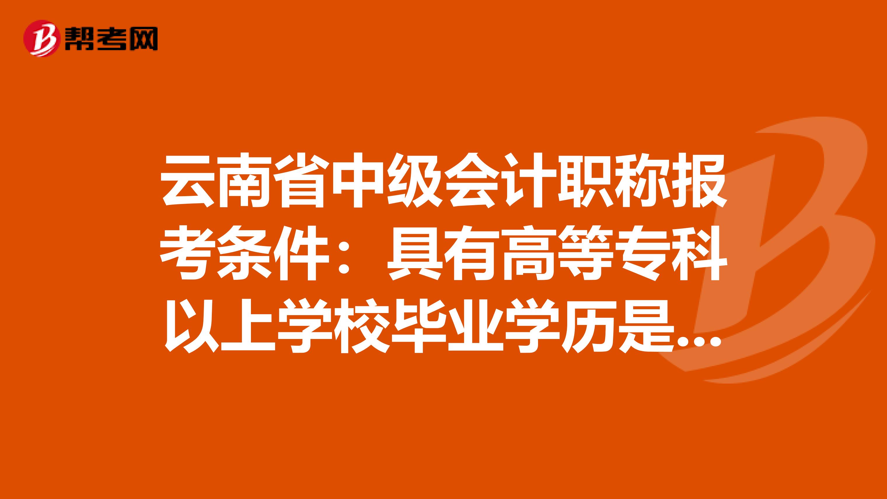 云南省中级会计职称报考条件：具有高等专科以上学校毕业学历是什么意思！