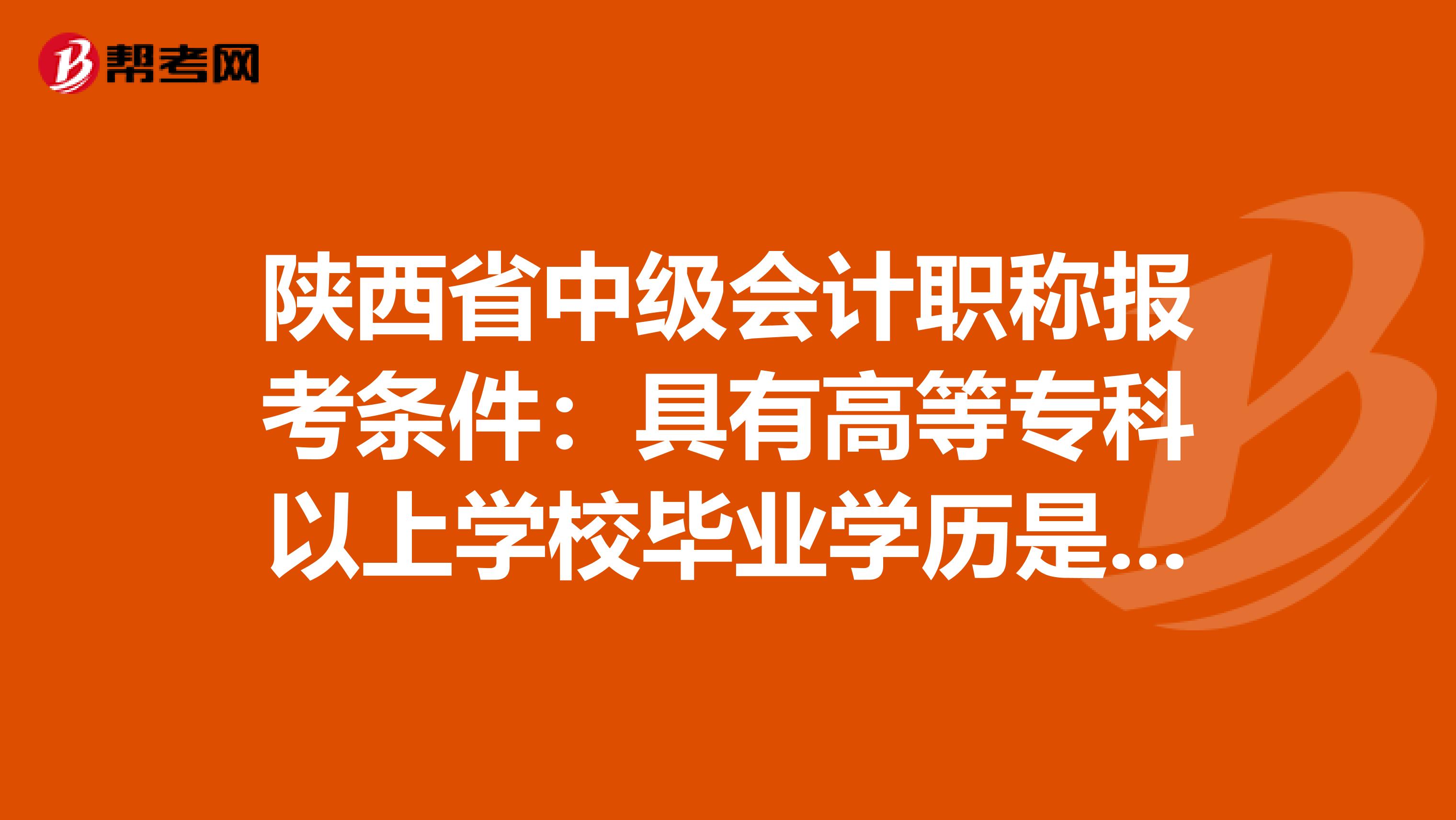 陕西省中级会计职称报考条件：具有高等专科以上学校毕业学历是什么意思！
