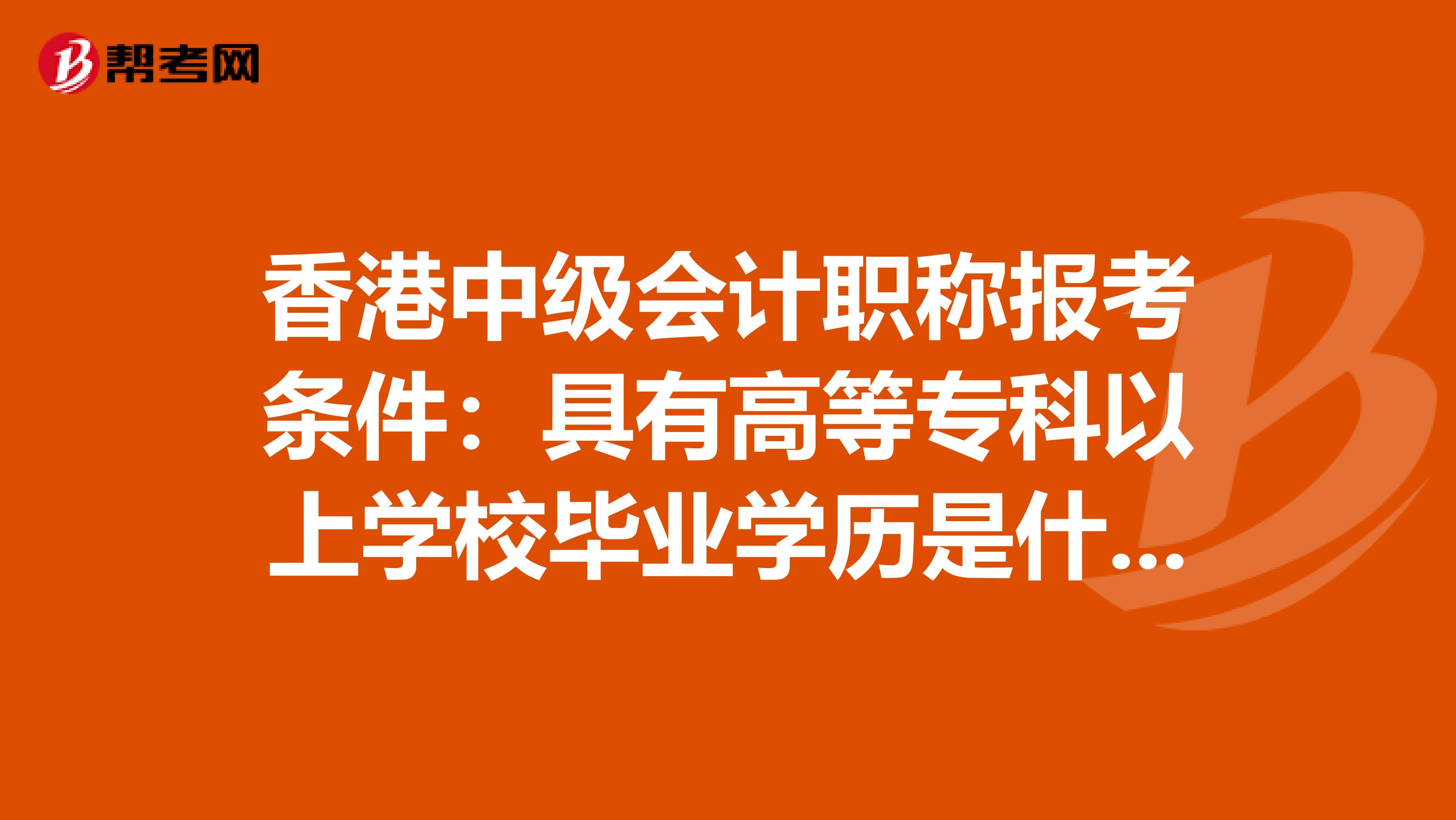 香港中级会计职称报考条件：具有高等专科以上学校毕业学历是什么意思！