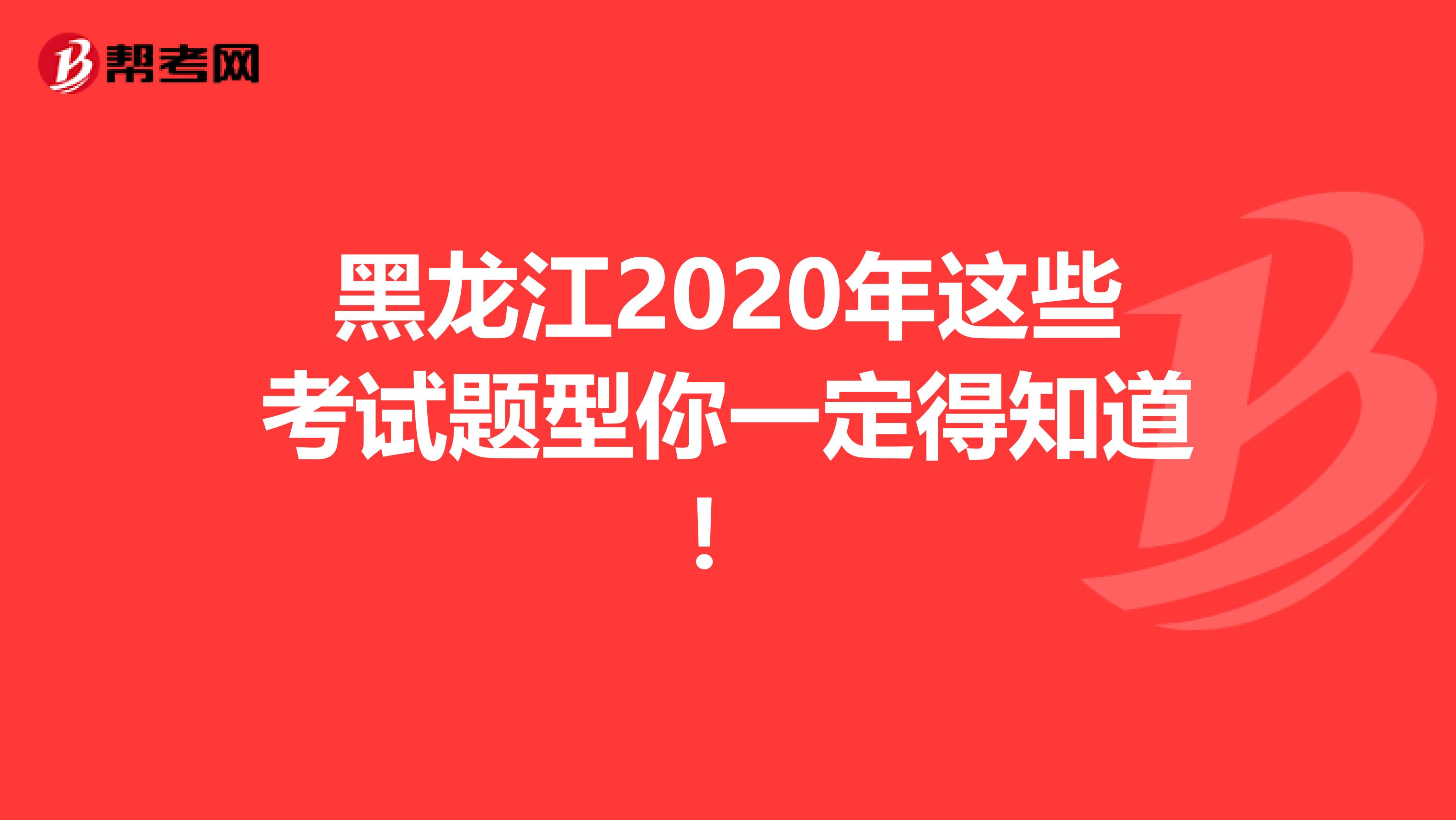 黑龙江2020年这些考试题型你一定得知道！