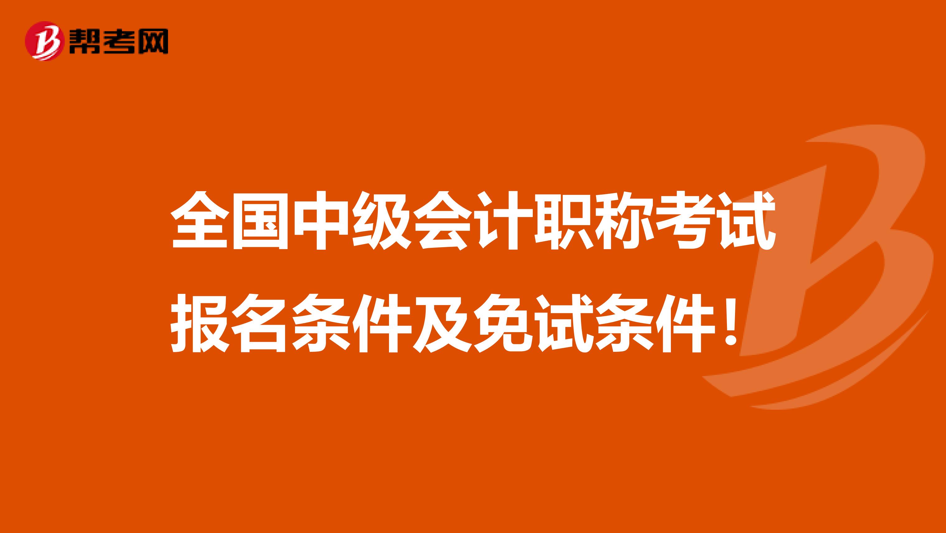 全国中级会计职称考试报名条件及免试条件！