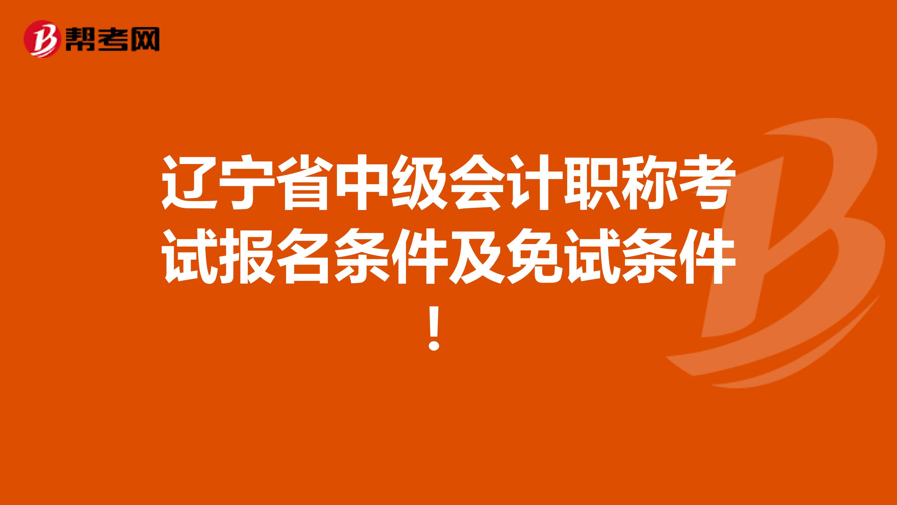 辽宁省中级会计职称考试报名条件及免试条件！