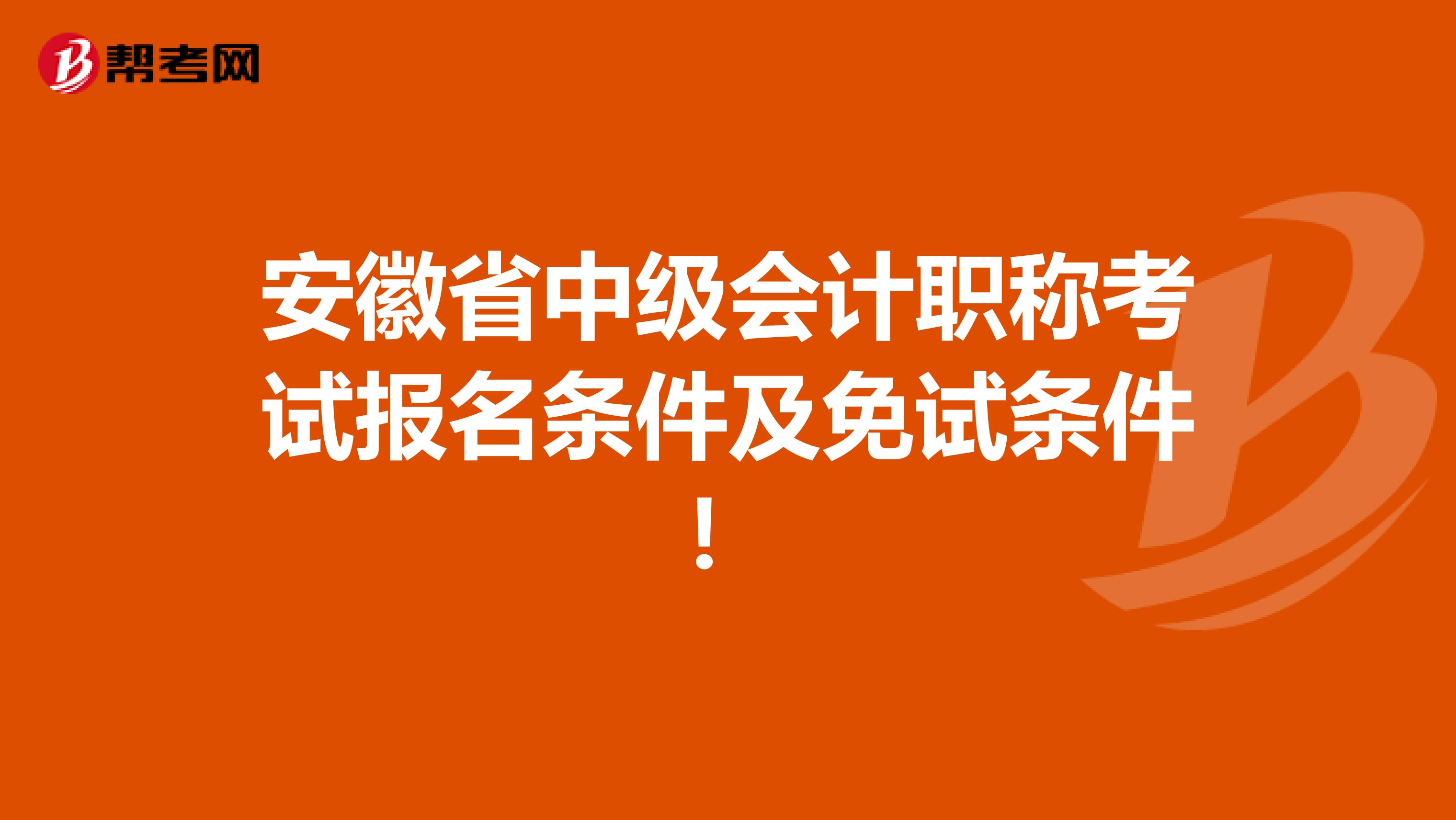 安徽省中级会计职称考试报名条件及免试条件！