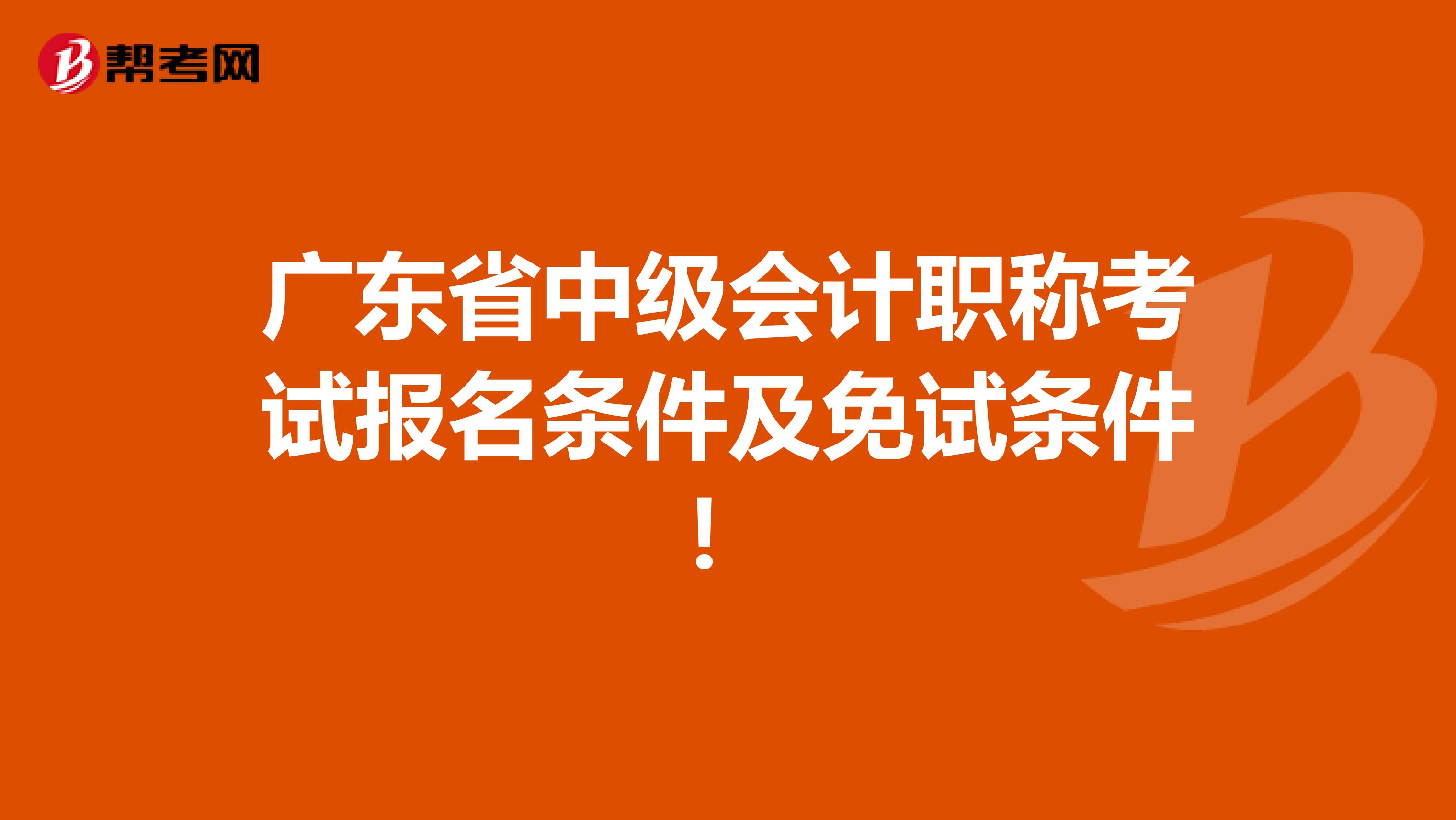 广东省中级会计职称考试报名条件及免试条件！