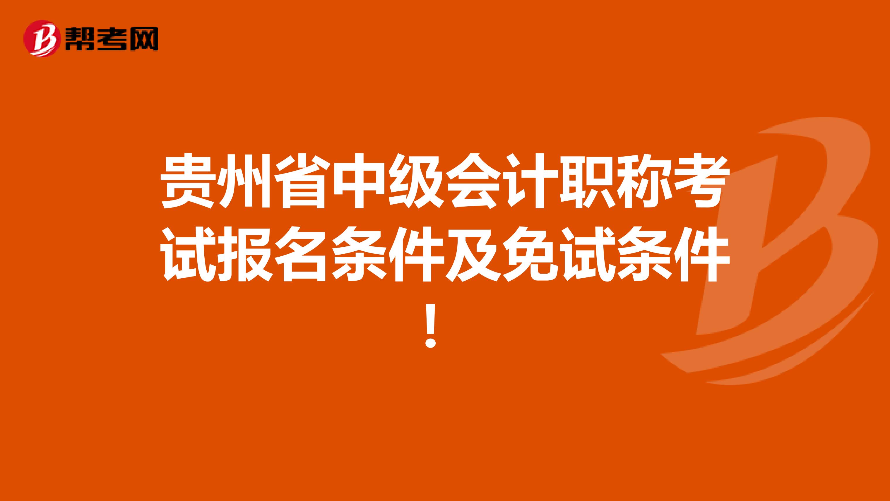 贵州省中级会计职称考试报名条件及免试条件！