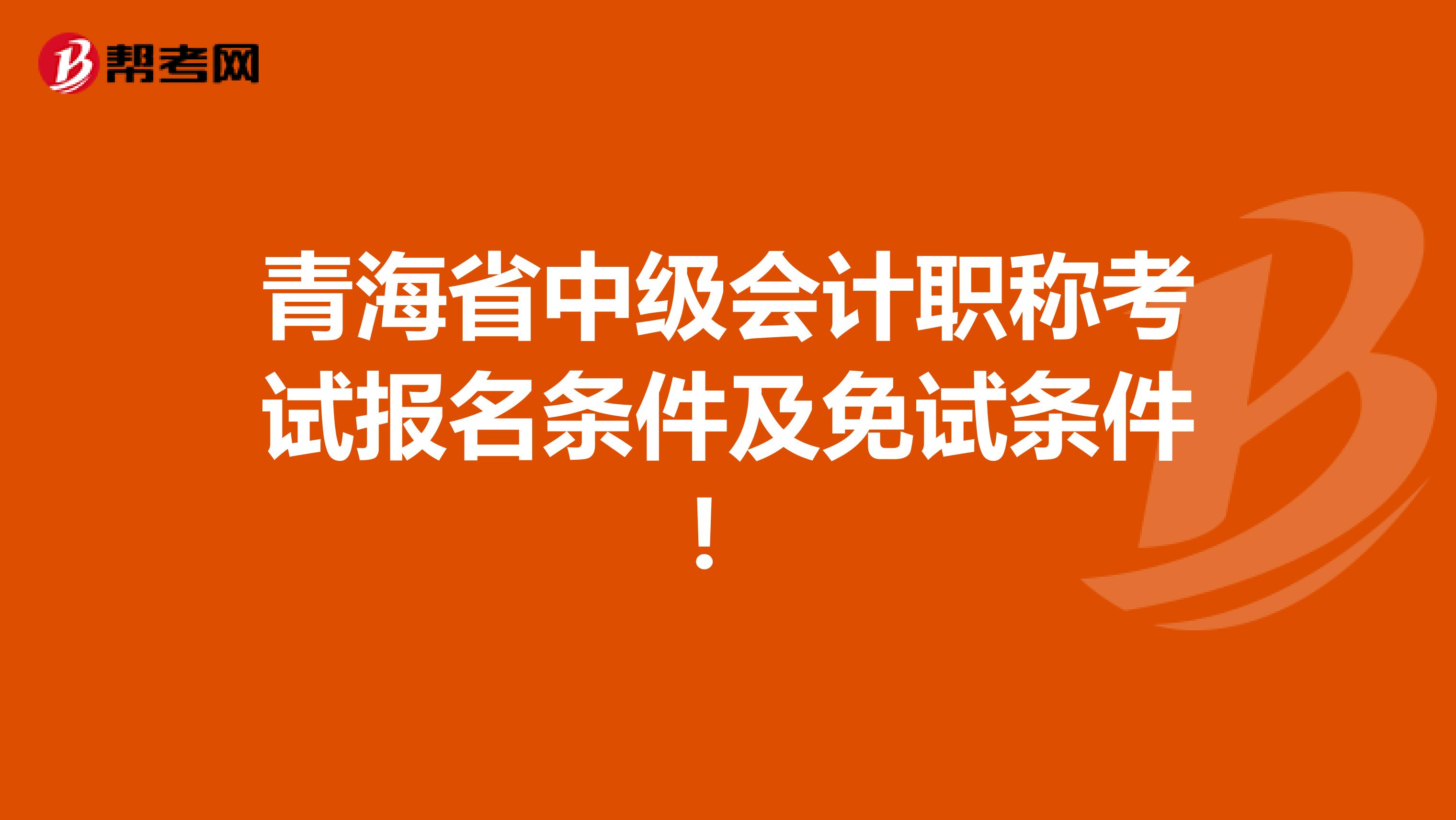 青海省中级会计职称考试报名条件及免试条件！