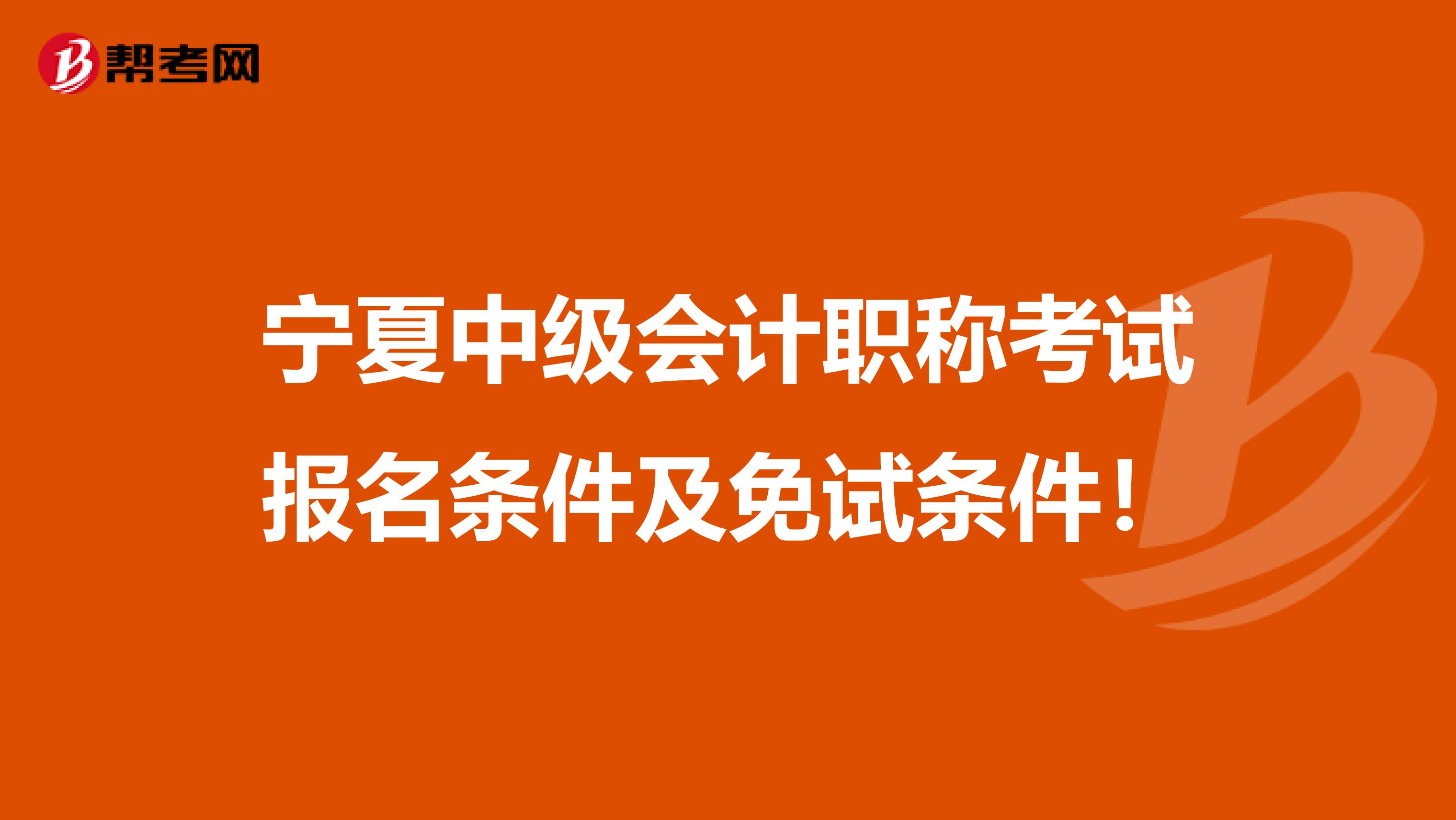 宁夏中级会计职称考试报名条件及免试条件！