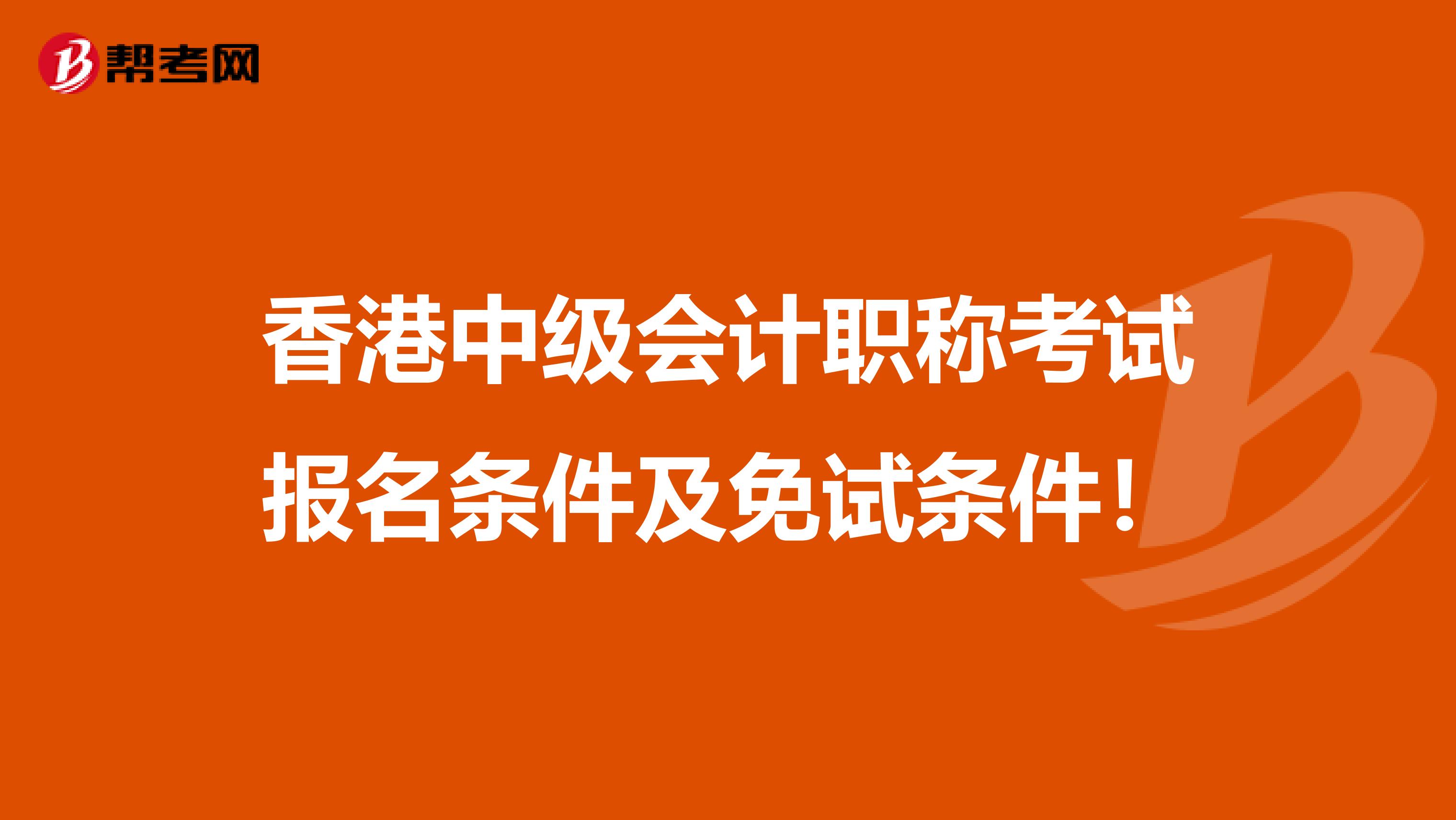 香港中级会计职称考试报名条件及免试条件！