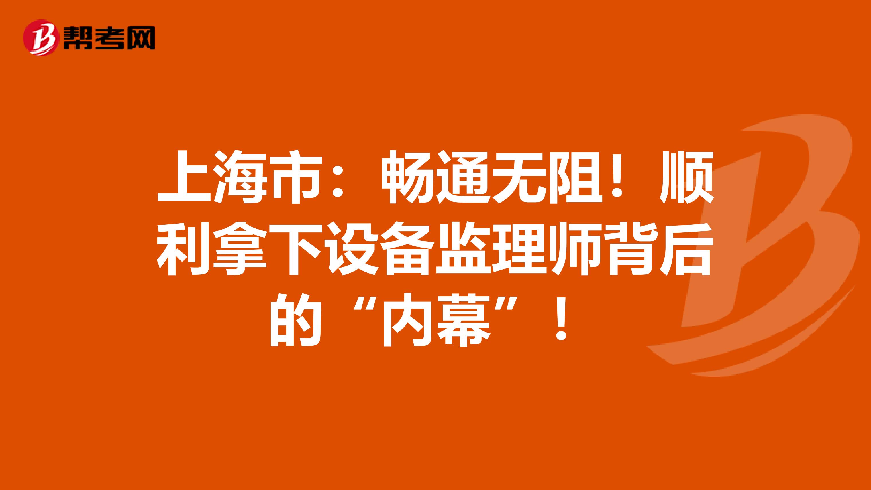 上海市：暢通無阻！順利拿下設備監理師背后的“內幕”！