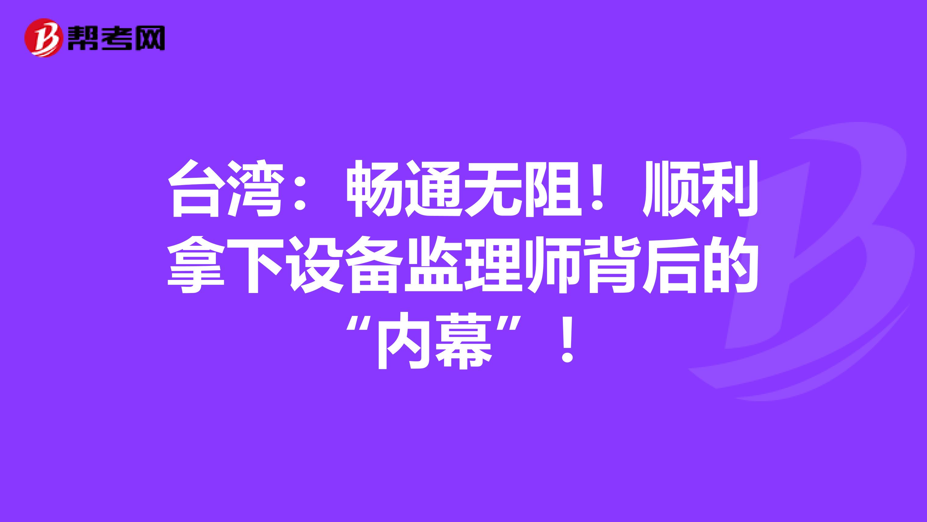 台湾：畅通无阻！顺利拿下设备监理师背后的“内幕”！