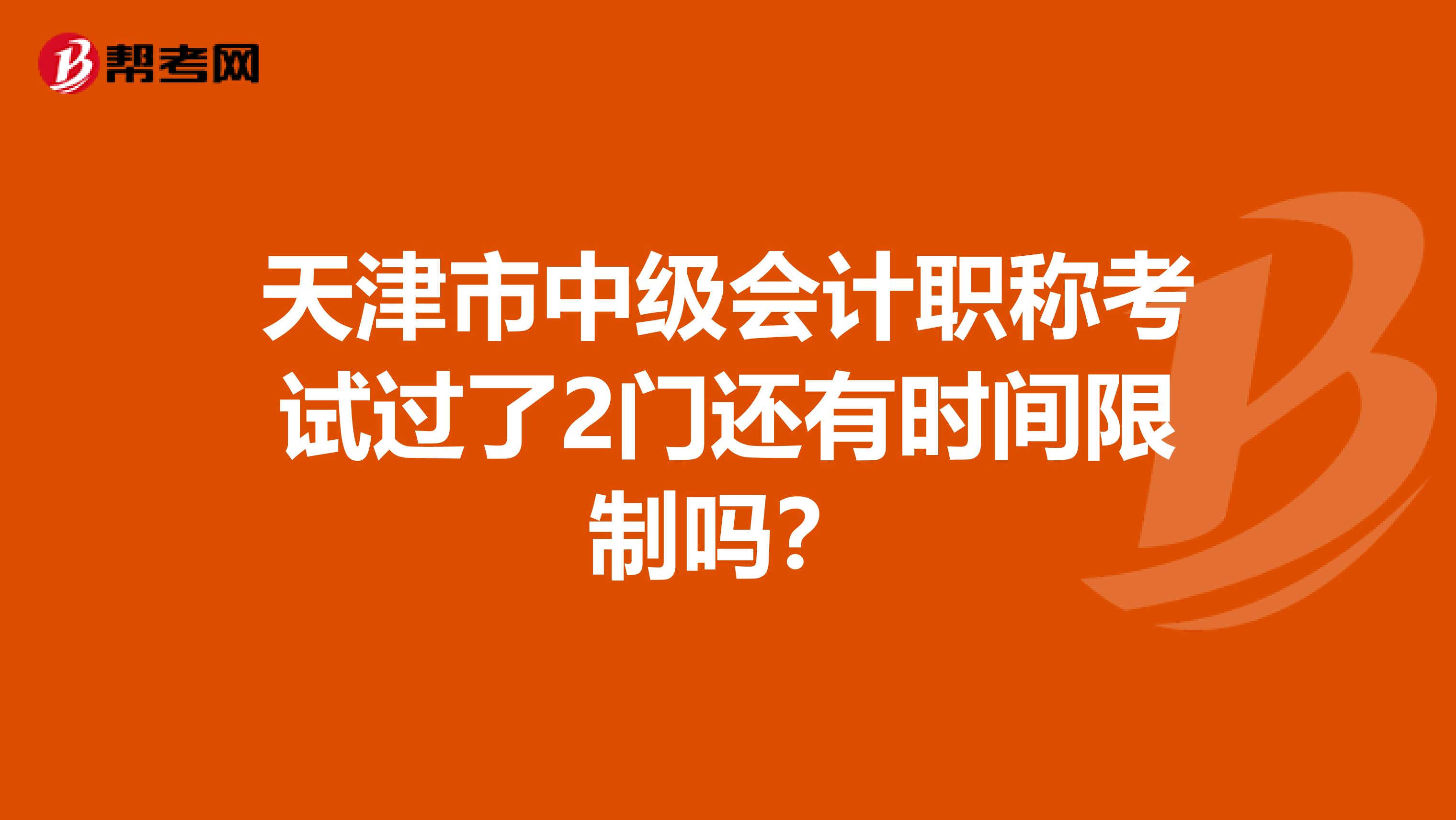 天津市中级会计职称考试过了2门还有时间限制吗？