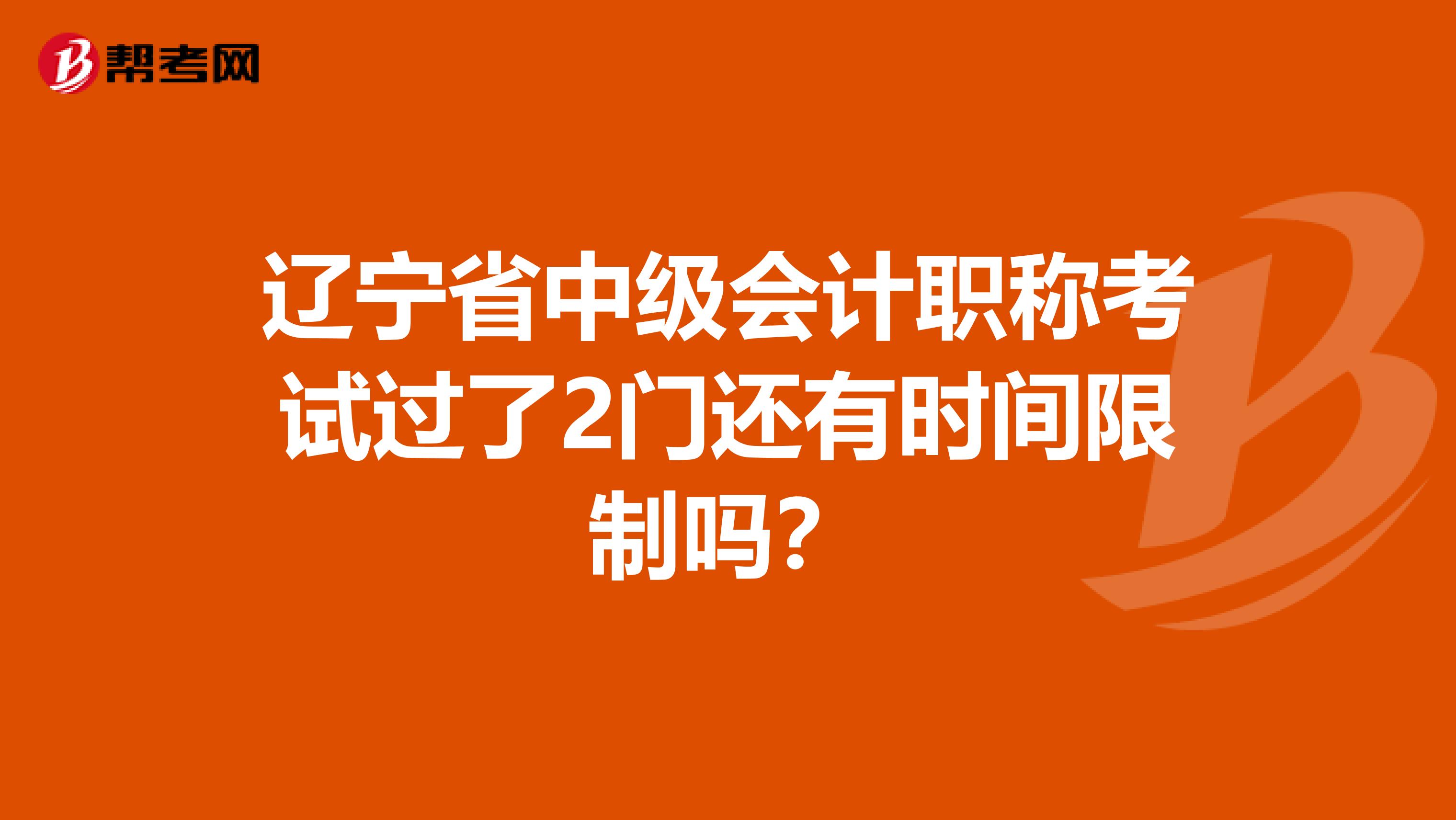辽宁省中级会计职称考试过了2门还有时间限制吗？