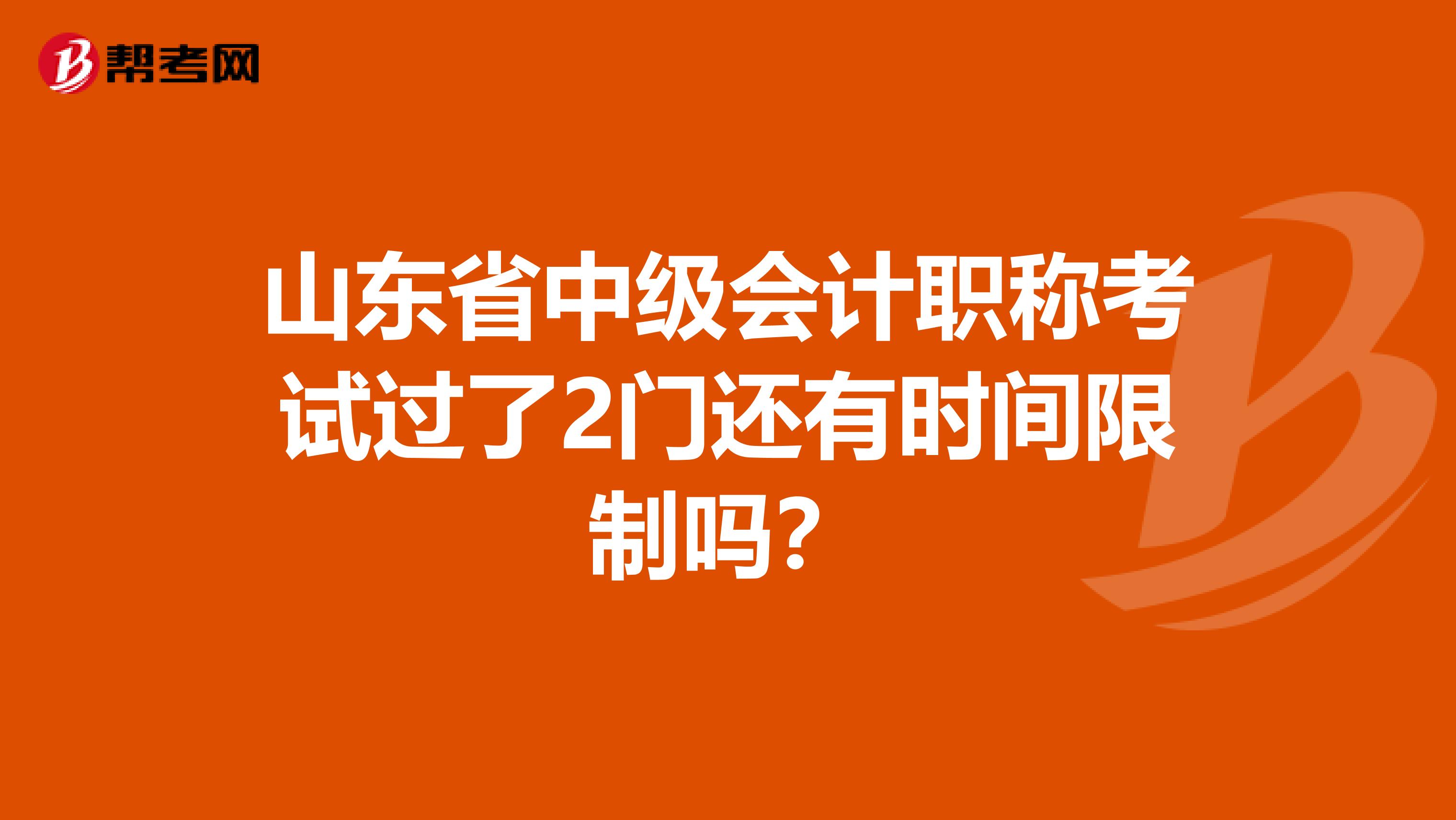 山东省中级会计职称考试过了2门还有时间限制吗?