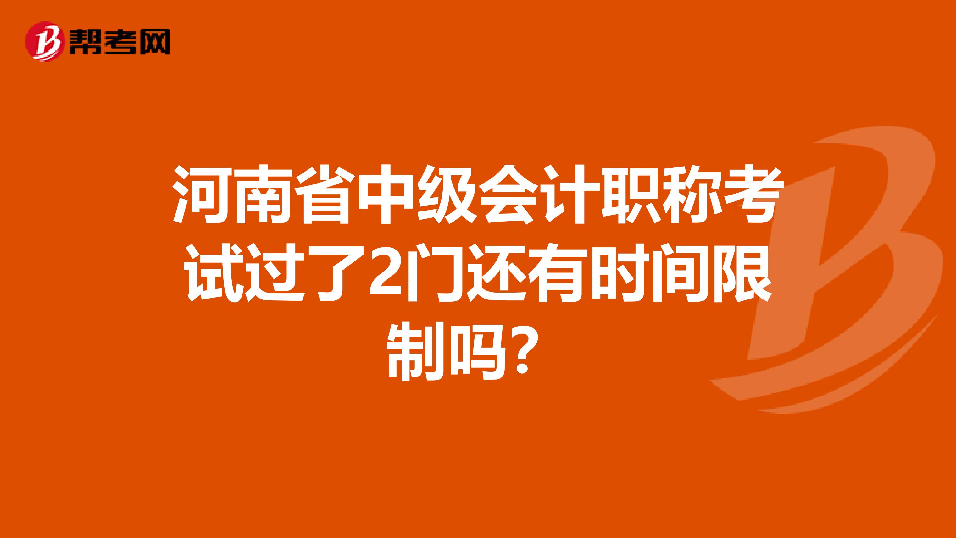 河南省中级会计职称考试过了2门还有时间限制吗？