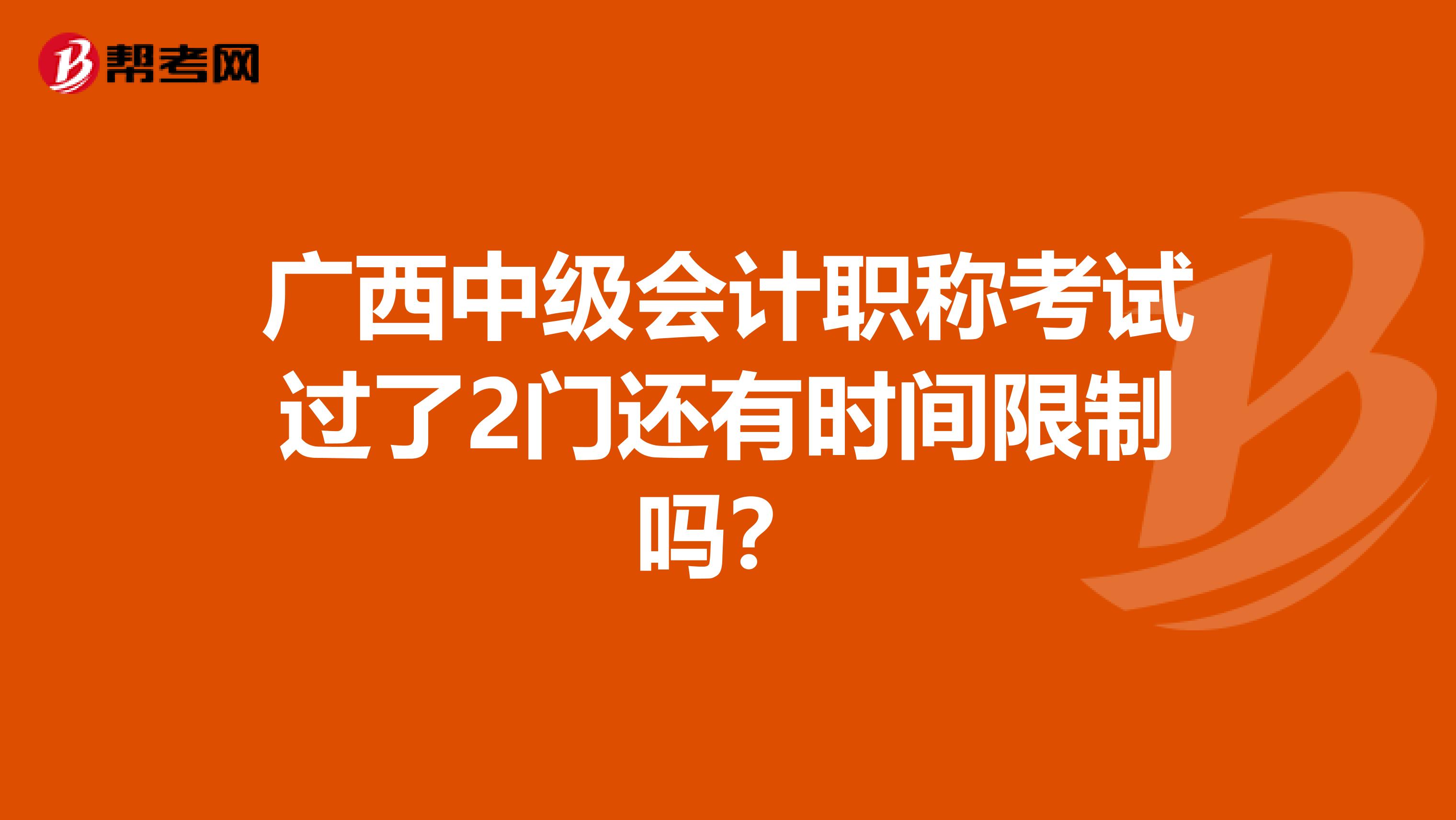 广西中级会计职称考试过了2门还有时间限制吗？