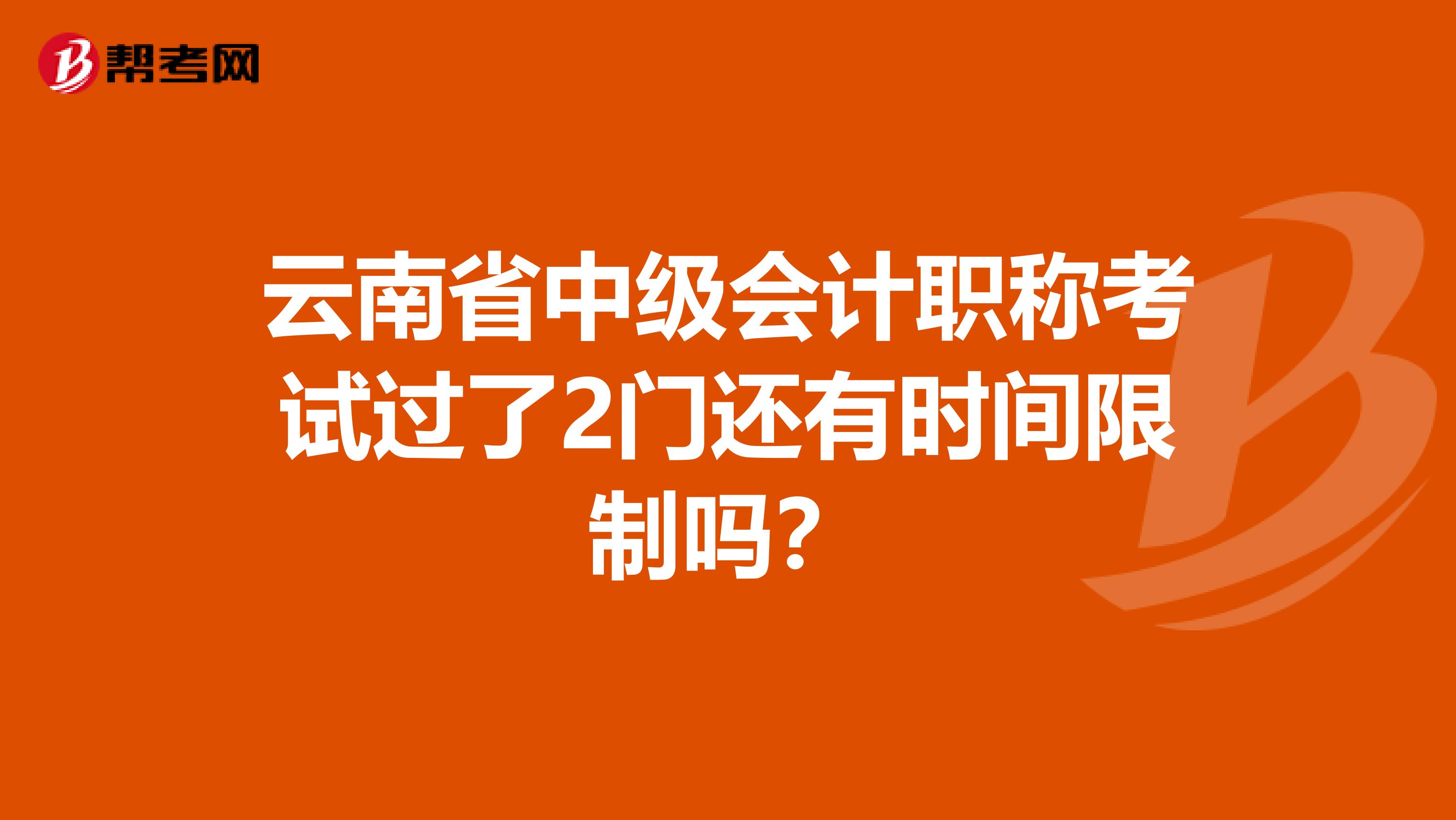 云南省中级会计职称考试过了2门还有时间限制吗？