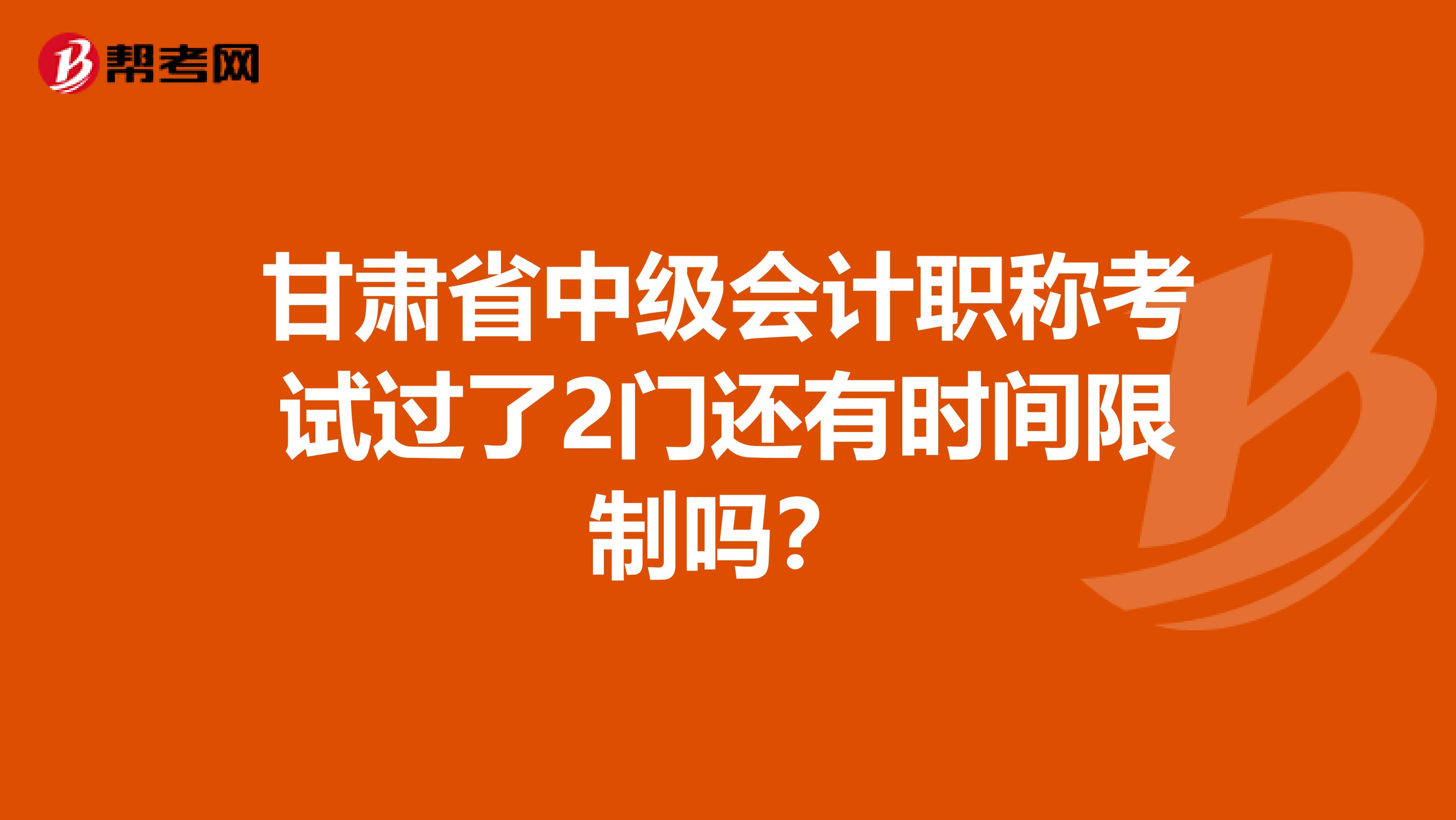 甘肅省中級會計職稱考試過了2門還有時間限制嗎？