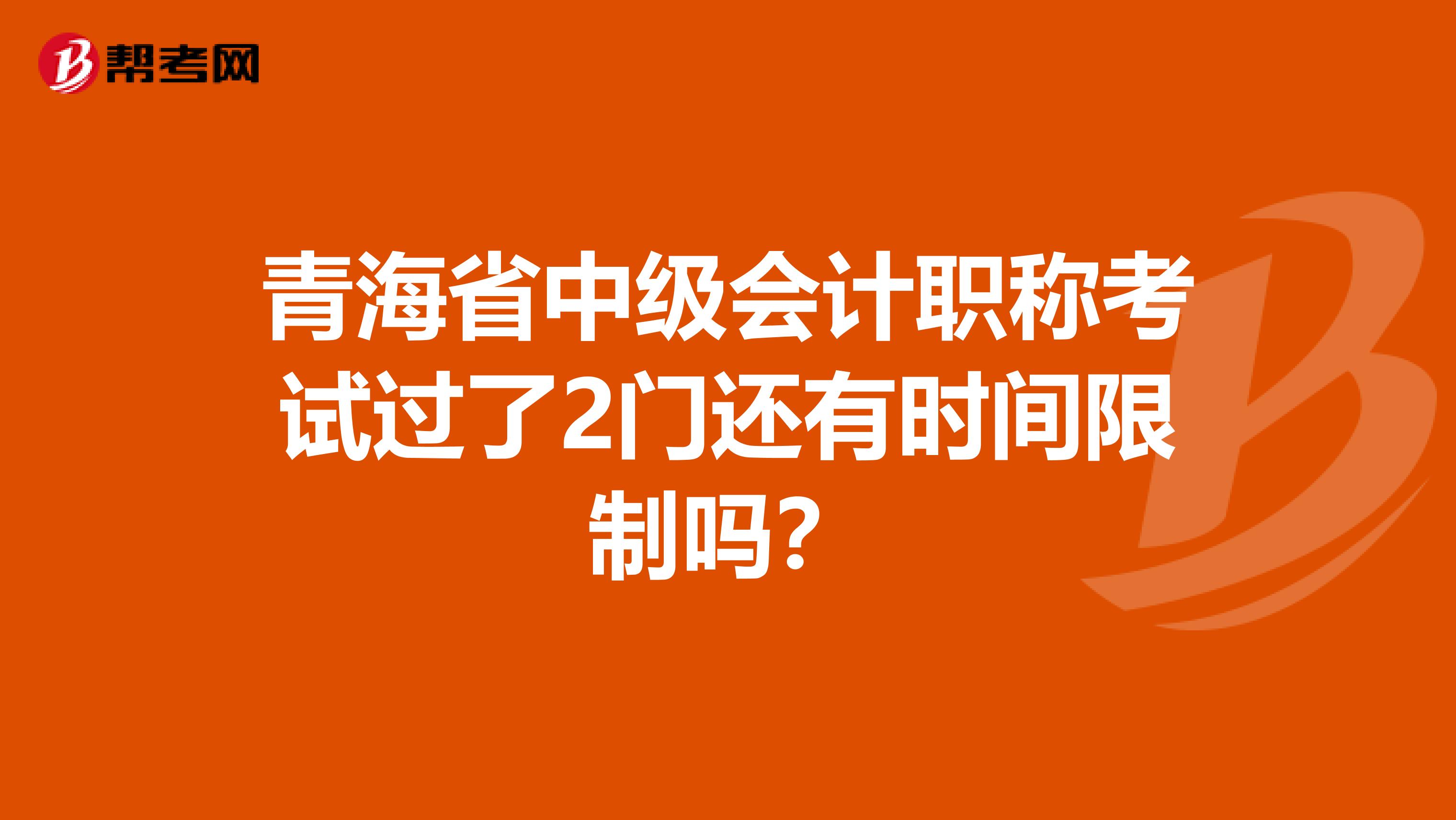 青海省中级会计职称考试过了2门还有时间限制吗？