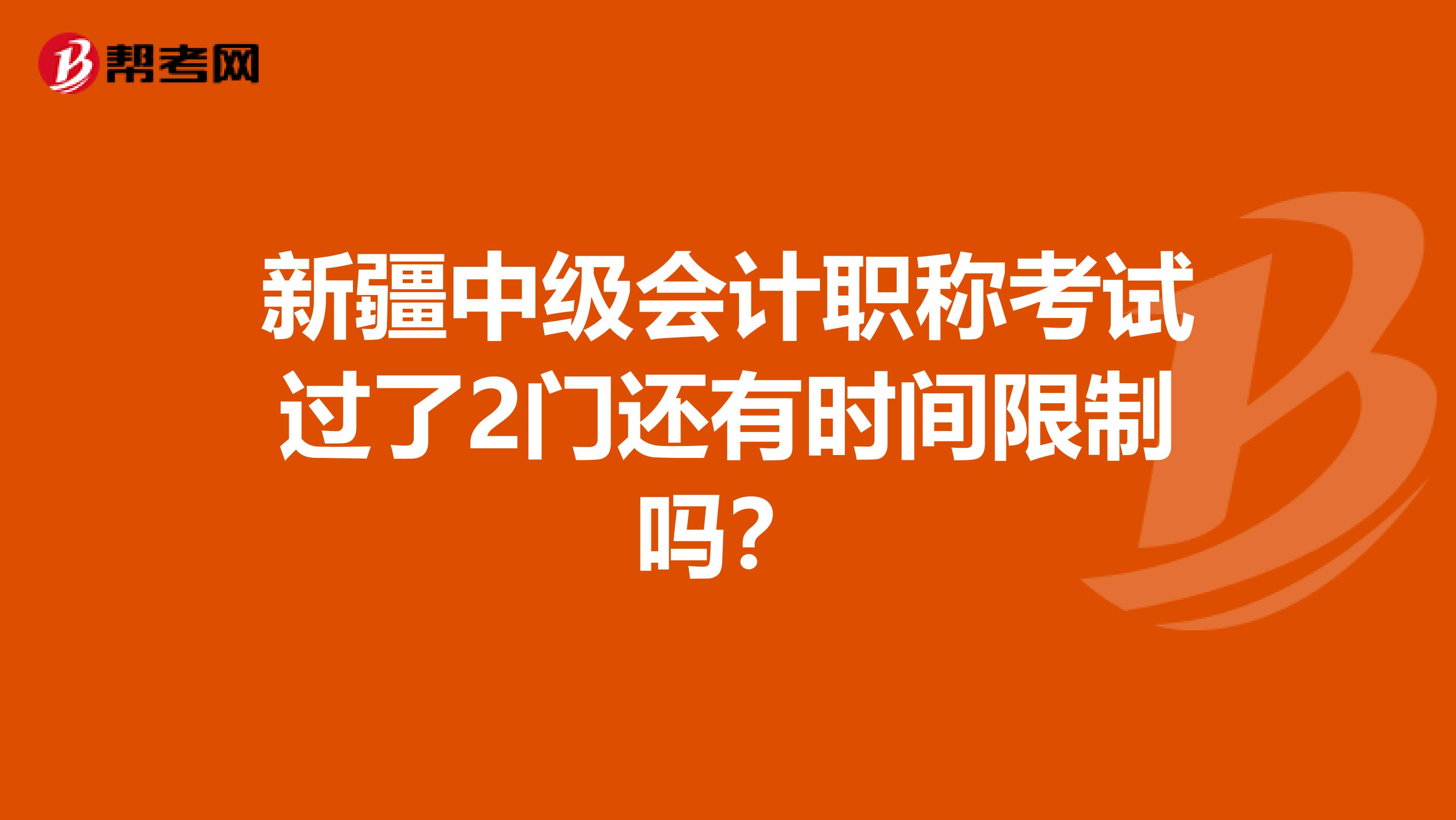 新疆中级会计职称考试过了2门还有时间限制吗？