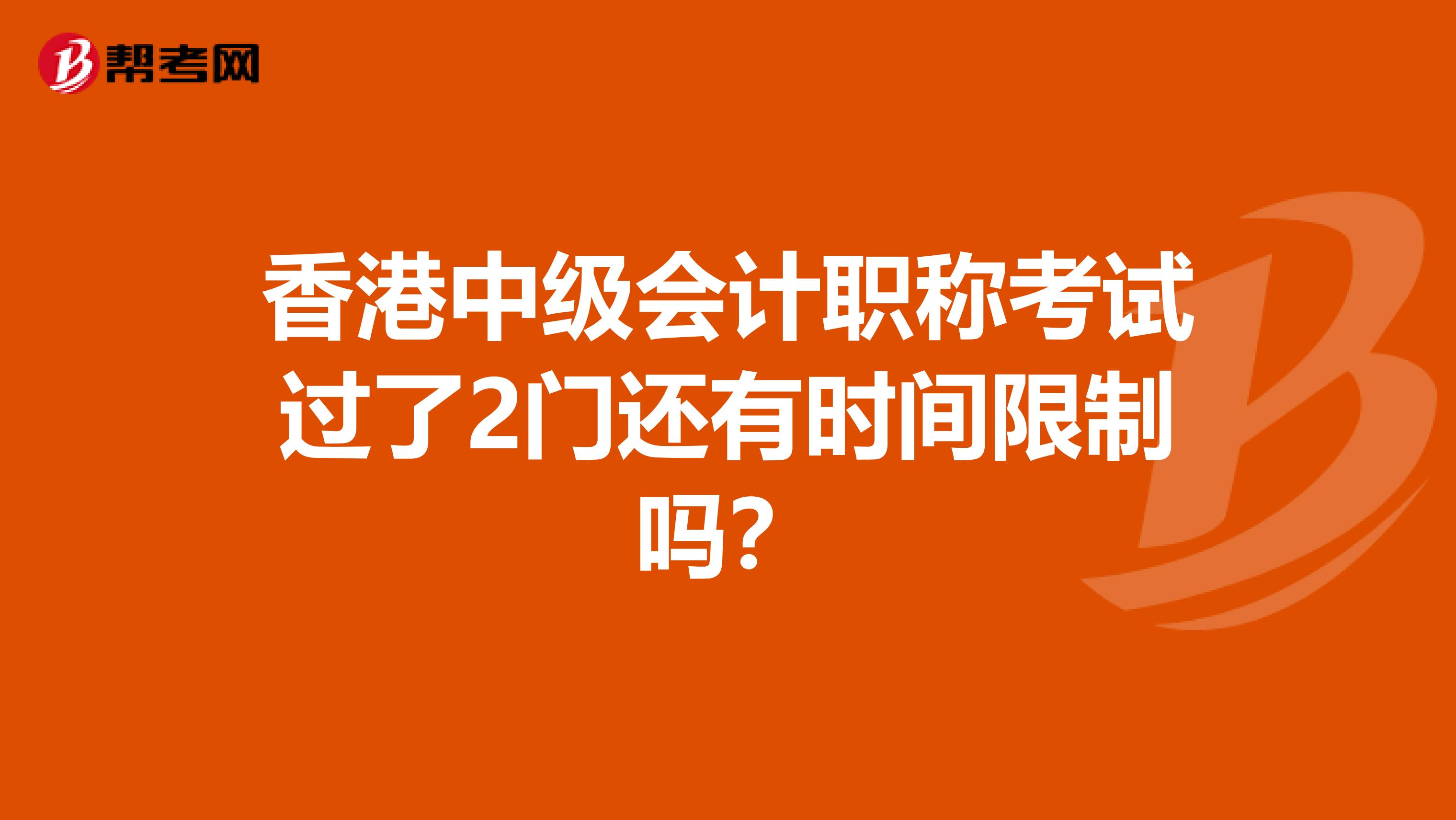 香港中级会计职称考试过了2门还有时间限制吗？