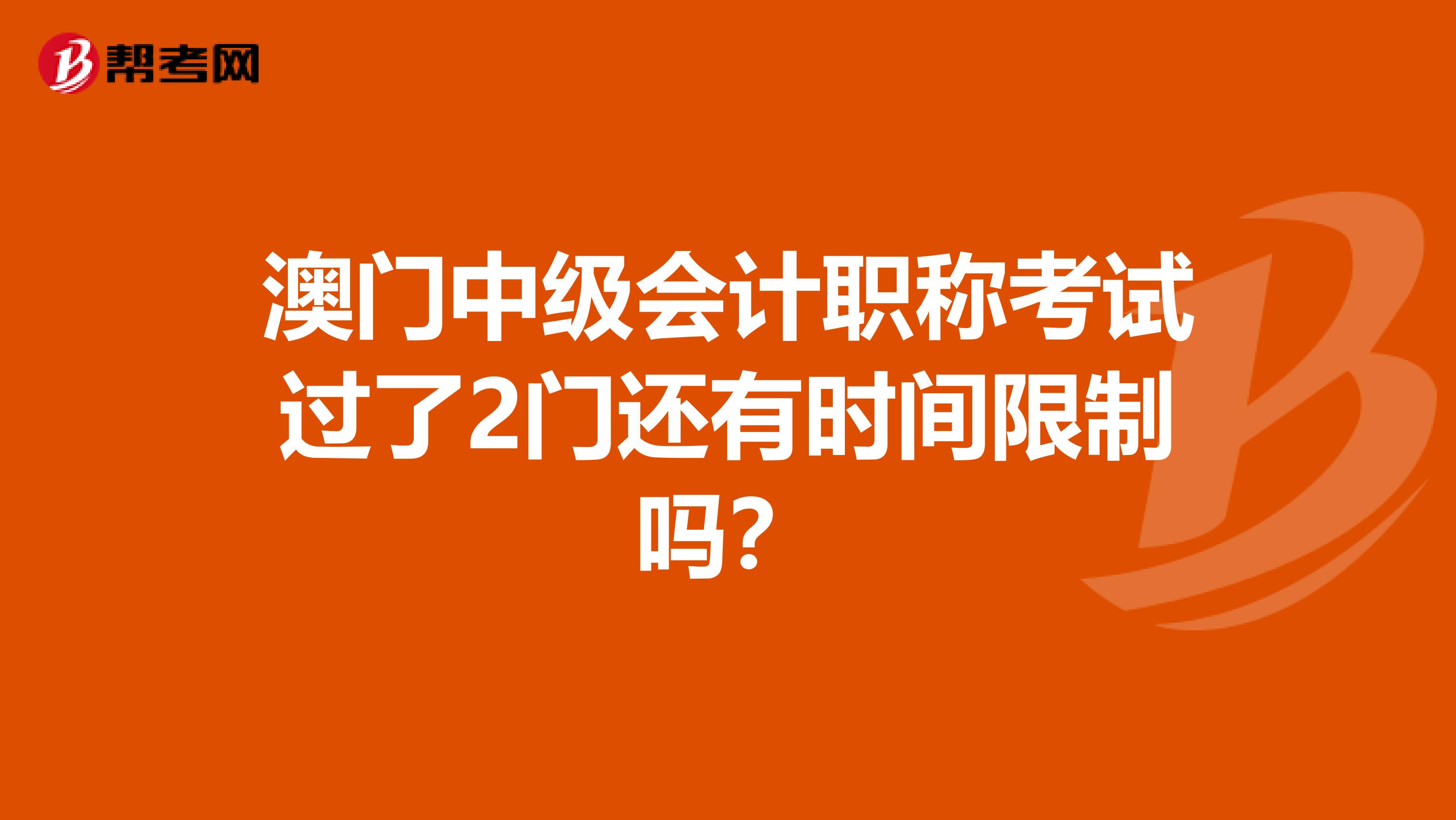 澳门中级会计职称考试过了2门还有时间限制吗？