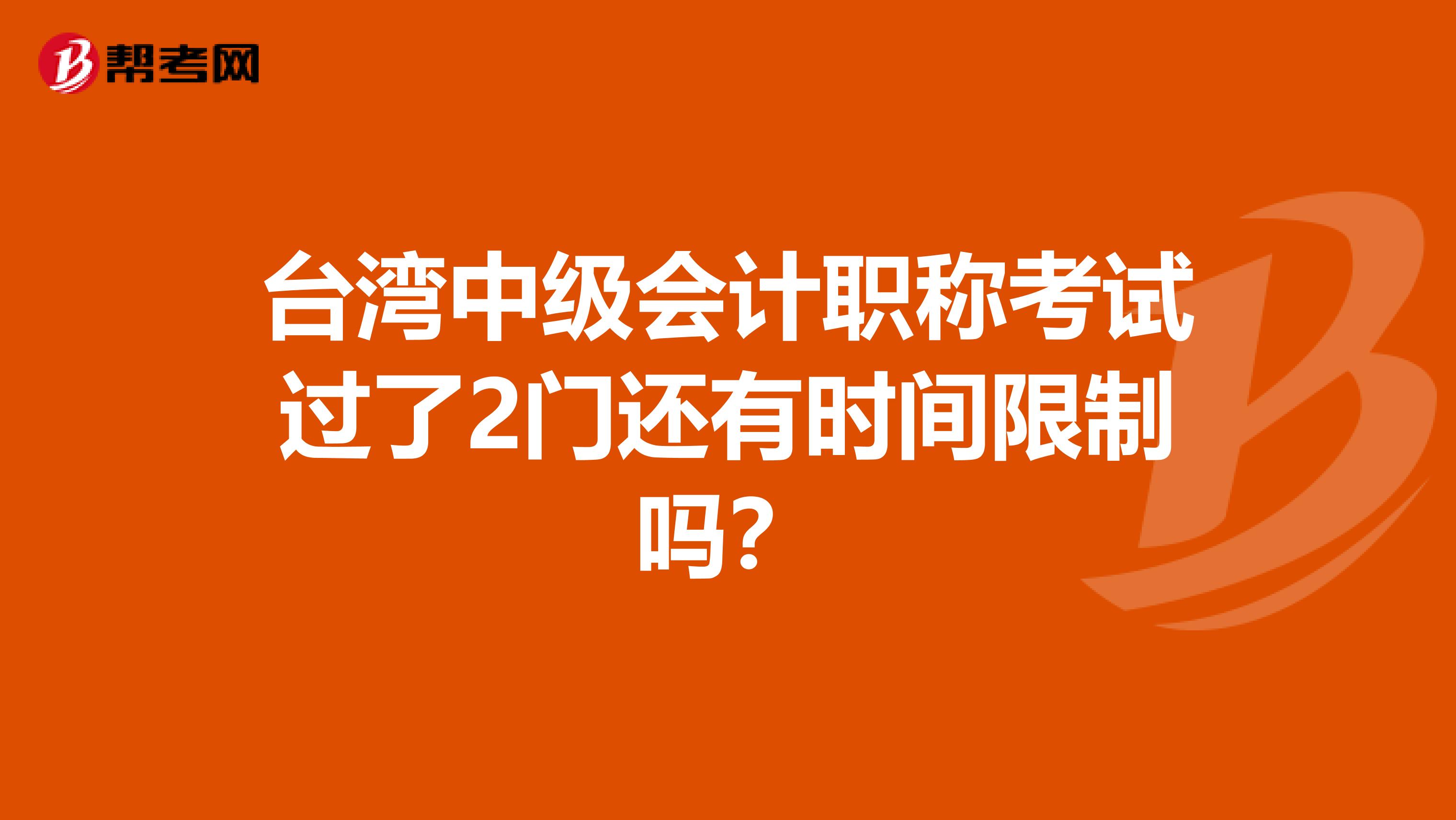 台湾中级会计职称考试过了2门还有时间限制吗？