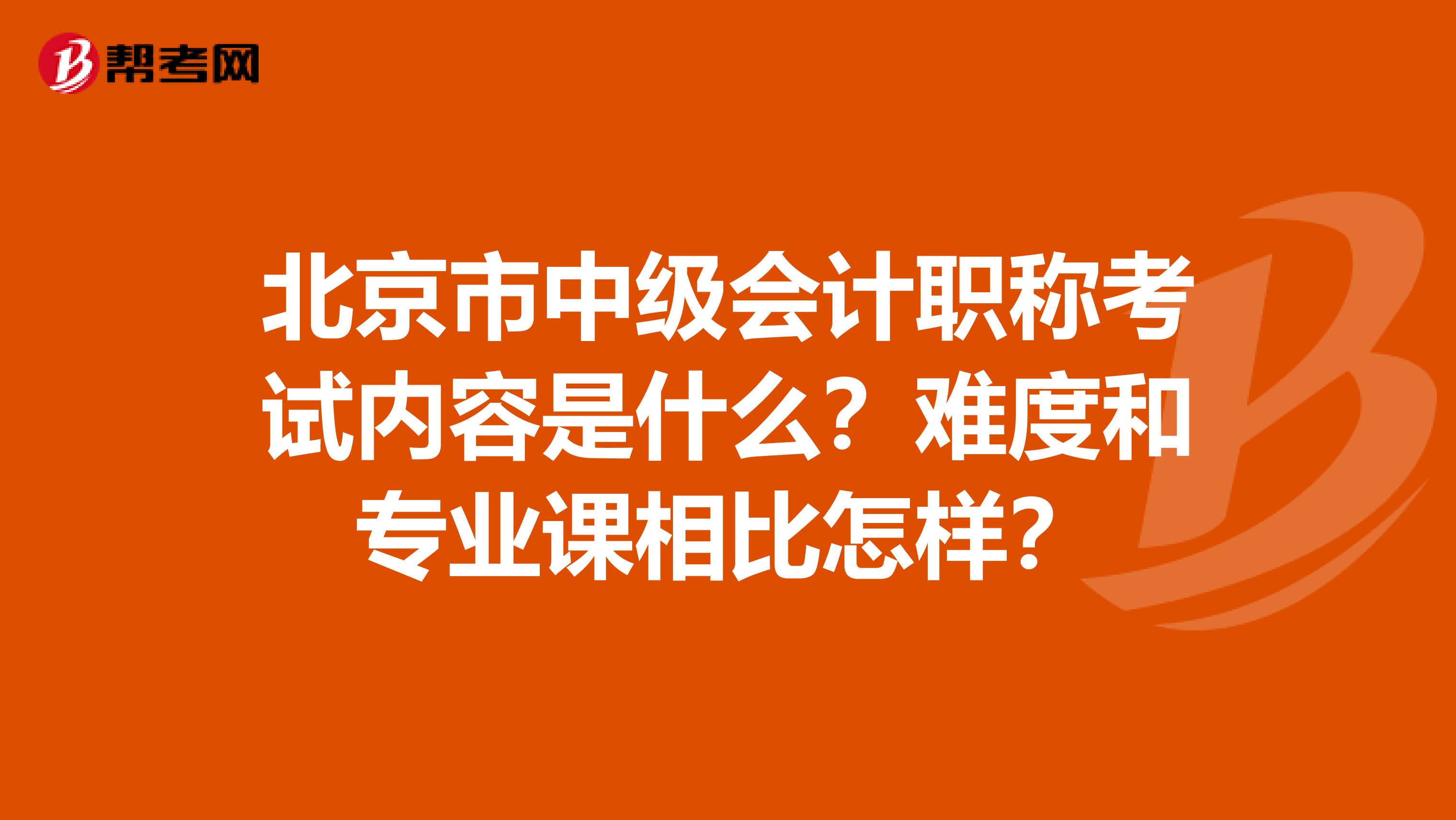 北京市中级会计职称考试内容是什么？难度和专业课相比怎样？