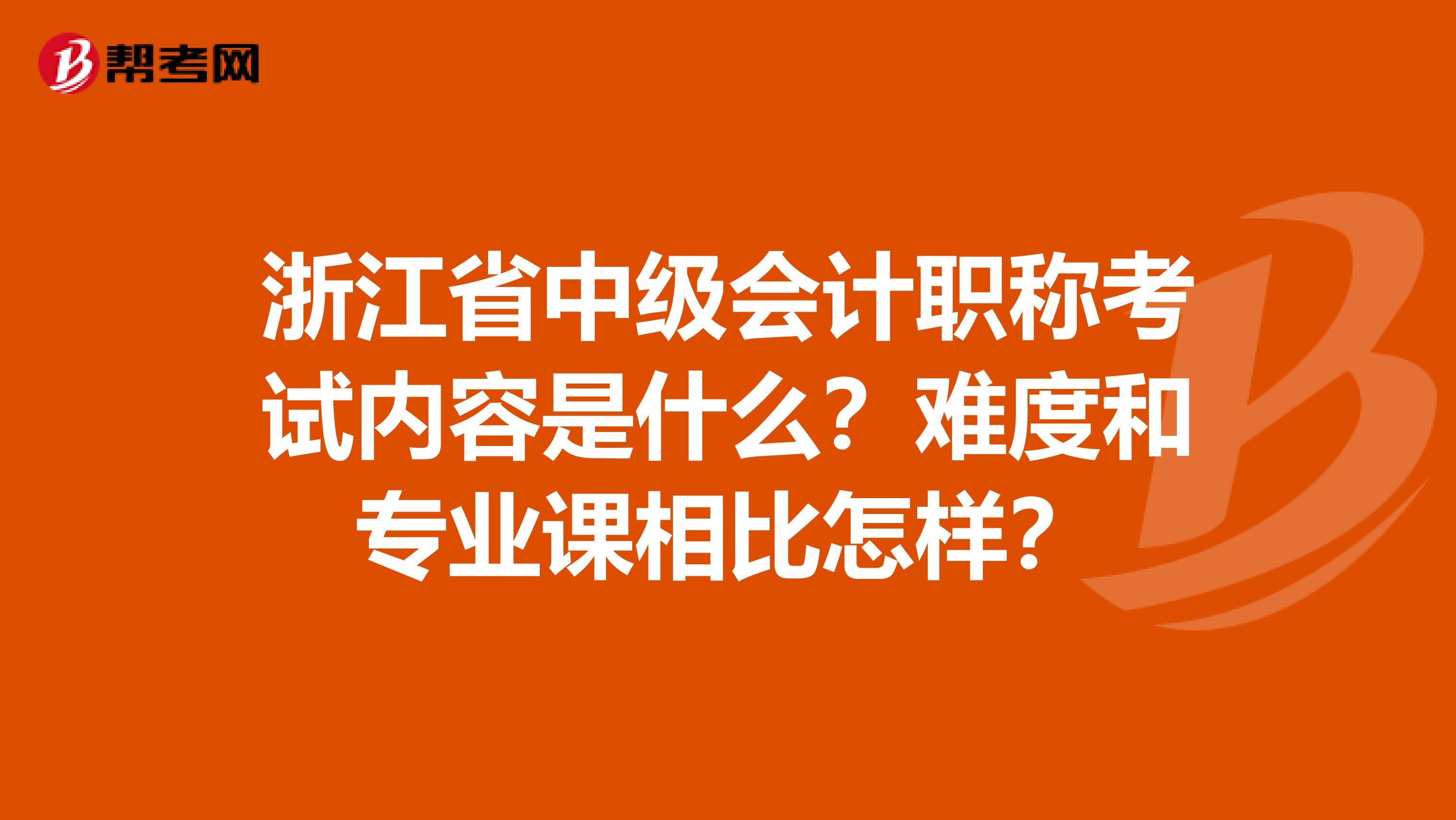 浙江省中级会计职称考试内容是什么？难度和专业课相比怎样？