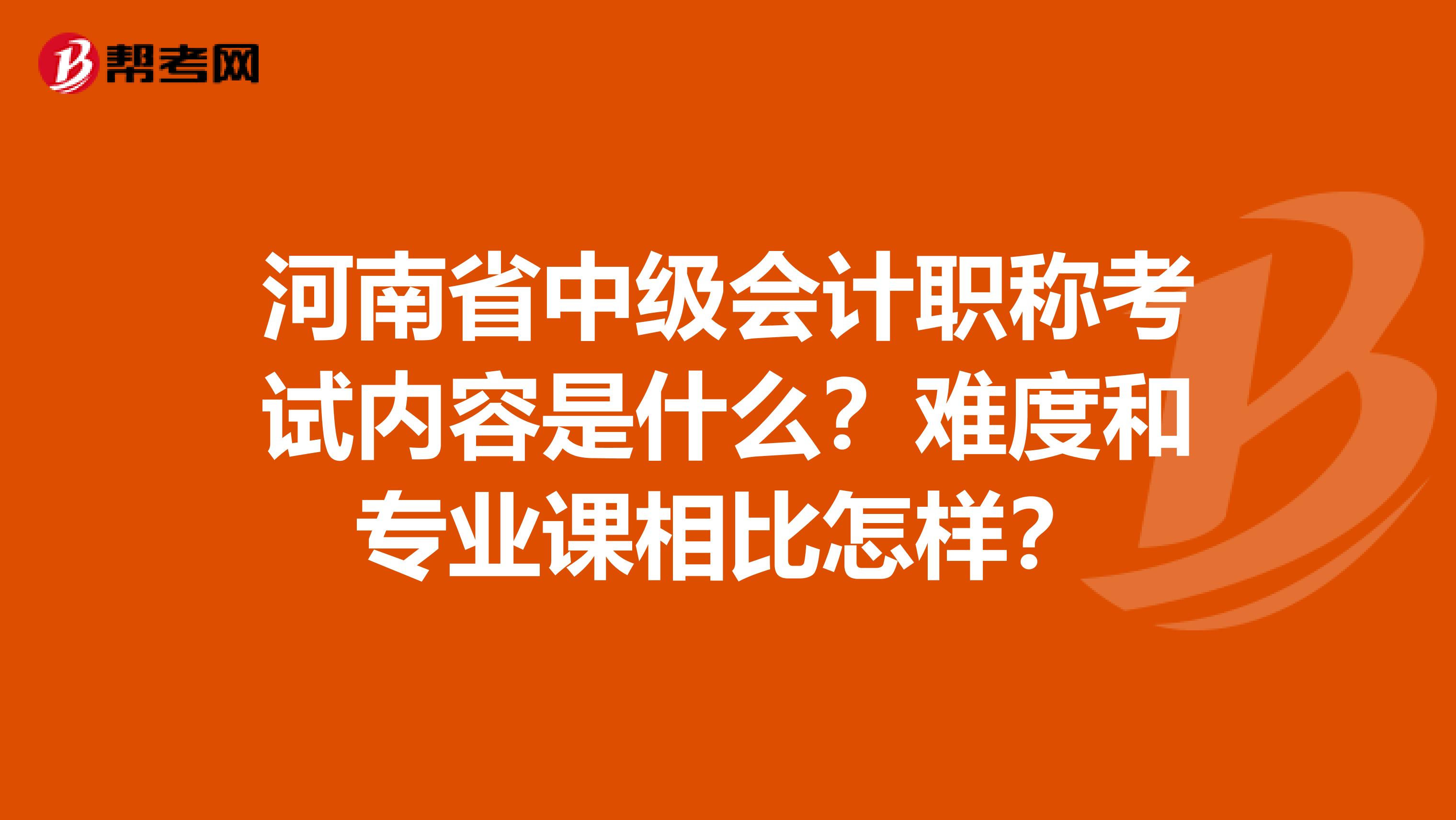 河南省中级会计职称考试内容是什么？难度和专业课相比怎样？