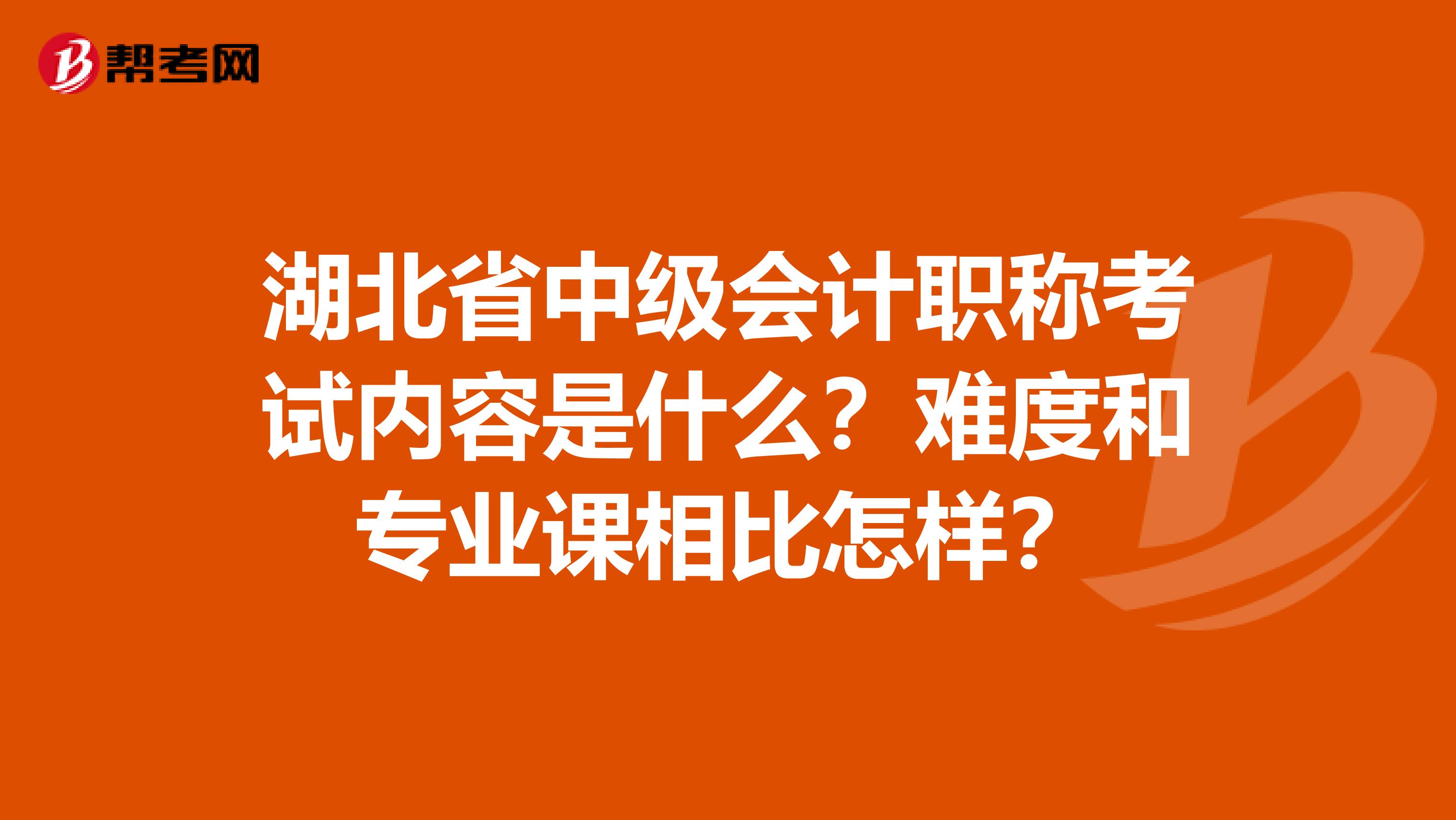 湖北省中级会计职称考试内容是什么？难度和专业课相比怎样？