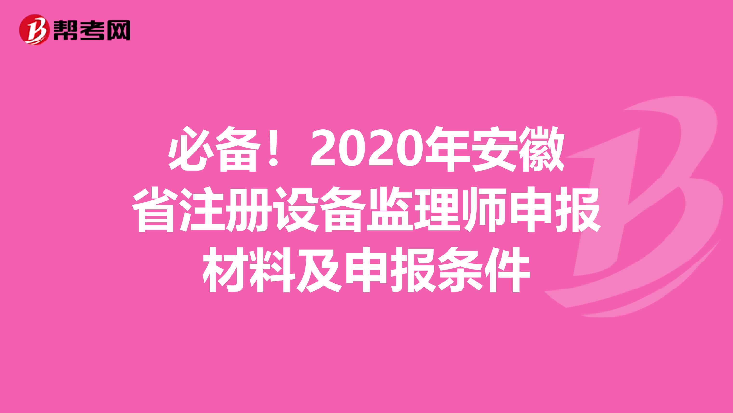 必備！2020年安徽省注冊設備監理師申報材料及申報條件