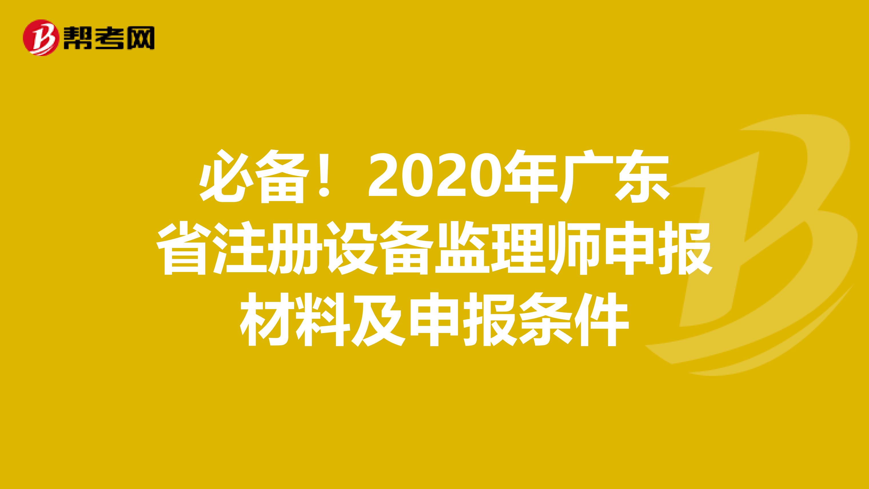 必備！2020年廣東省注冊設備監理師申報材料及申報條件