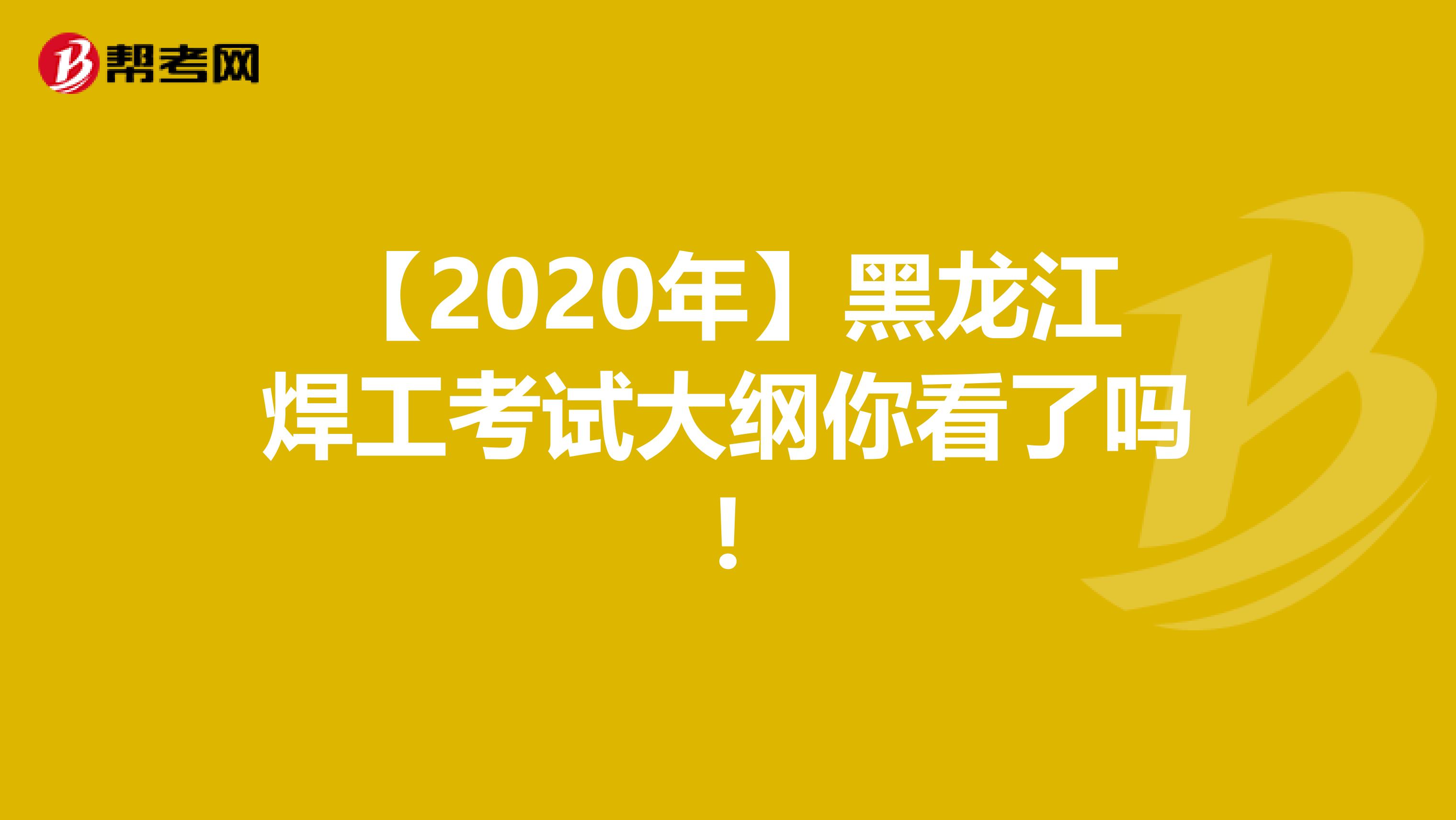 【2020年】黑龙江焊工考试大纲你看了吗!
