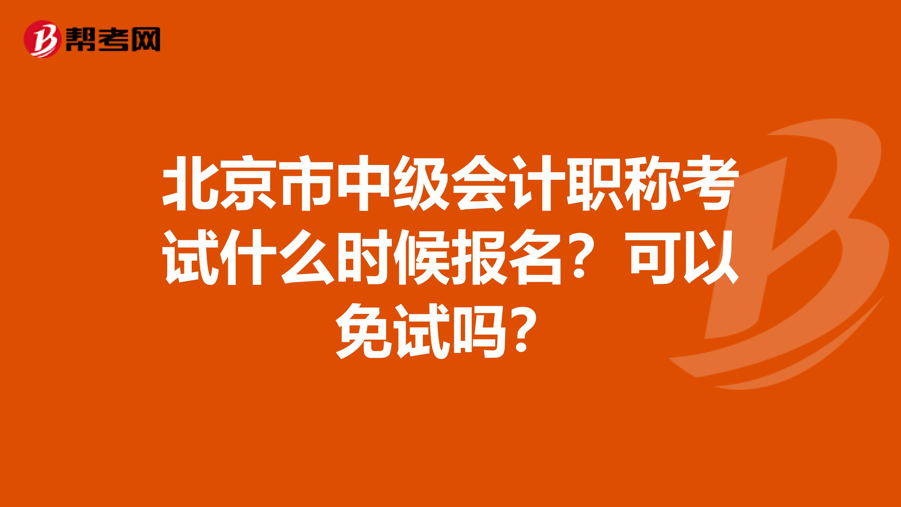 北京市中级会计职称考试什么时候报名？可以免试吗？