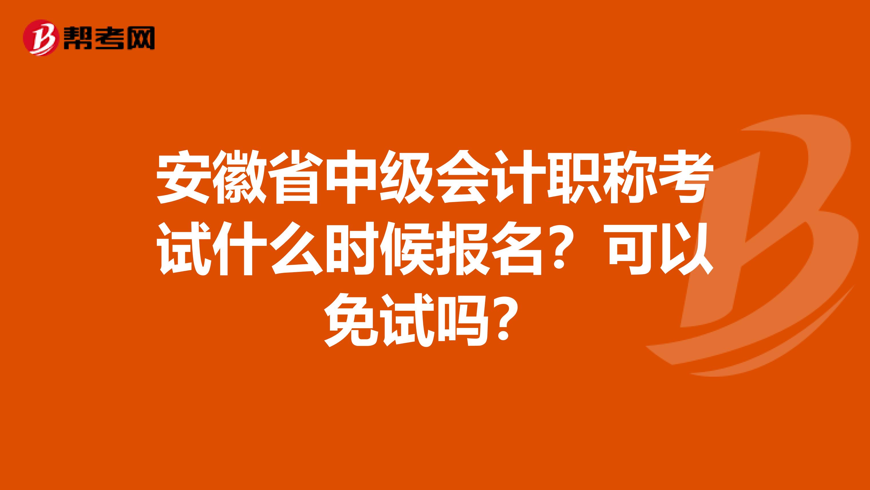 安徽省中级会计职称考试什么时候报名？可以免试吗？