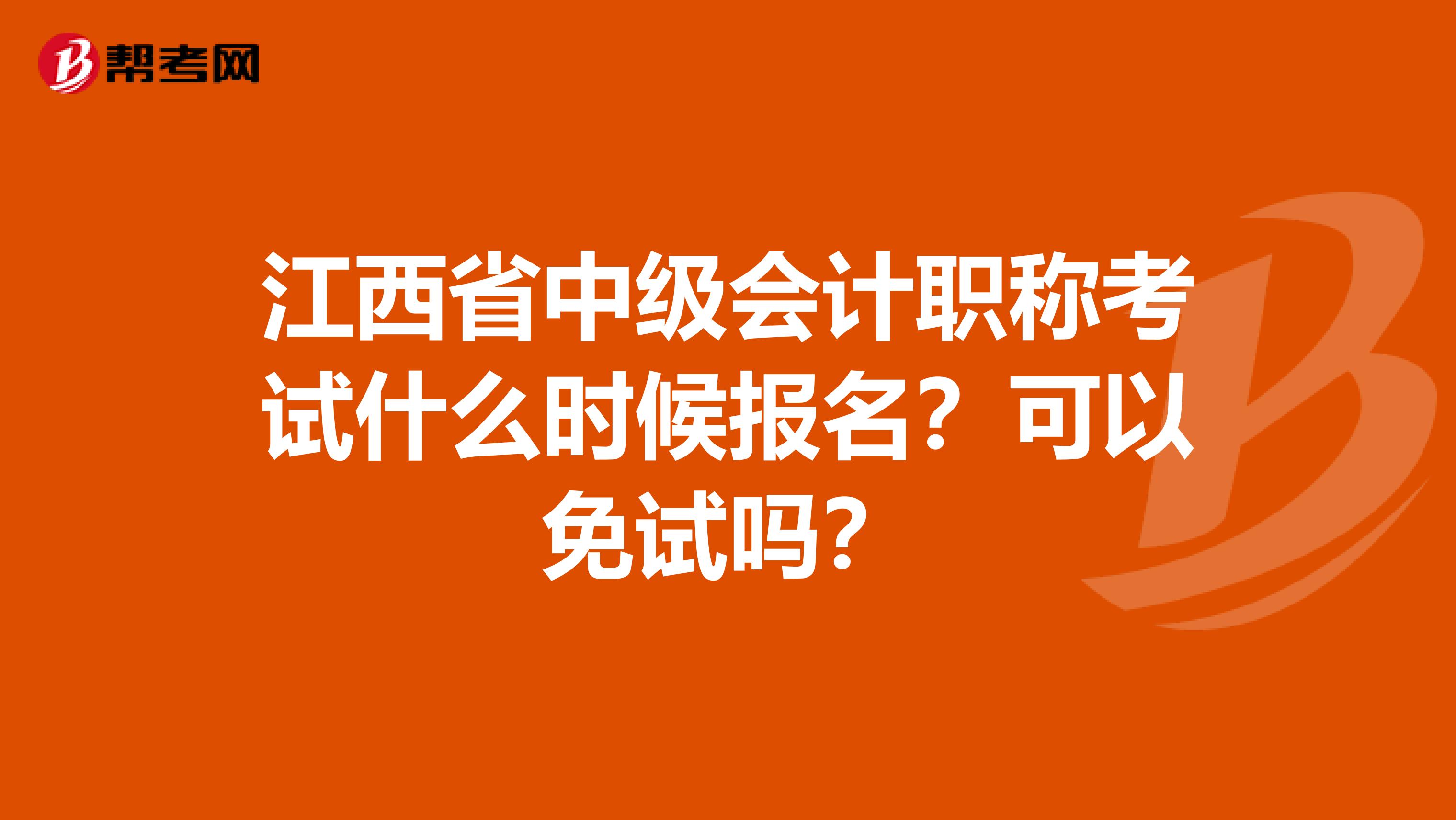 江西省中级会计职称考试什么时候报名？可以免试吗？