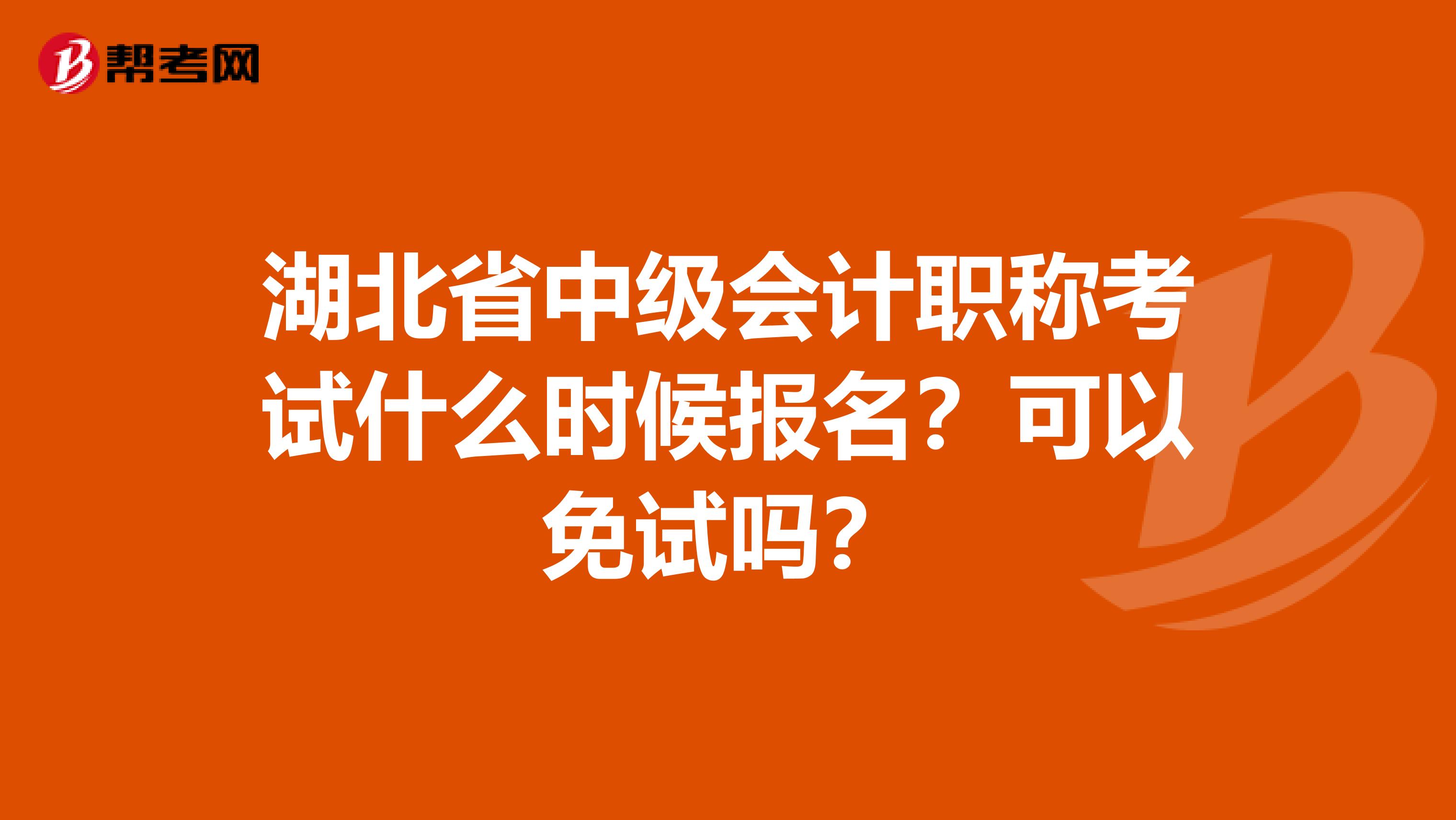 湖北省中级会计职称考试什么时候报名？可以免试吗？