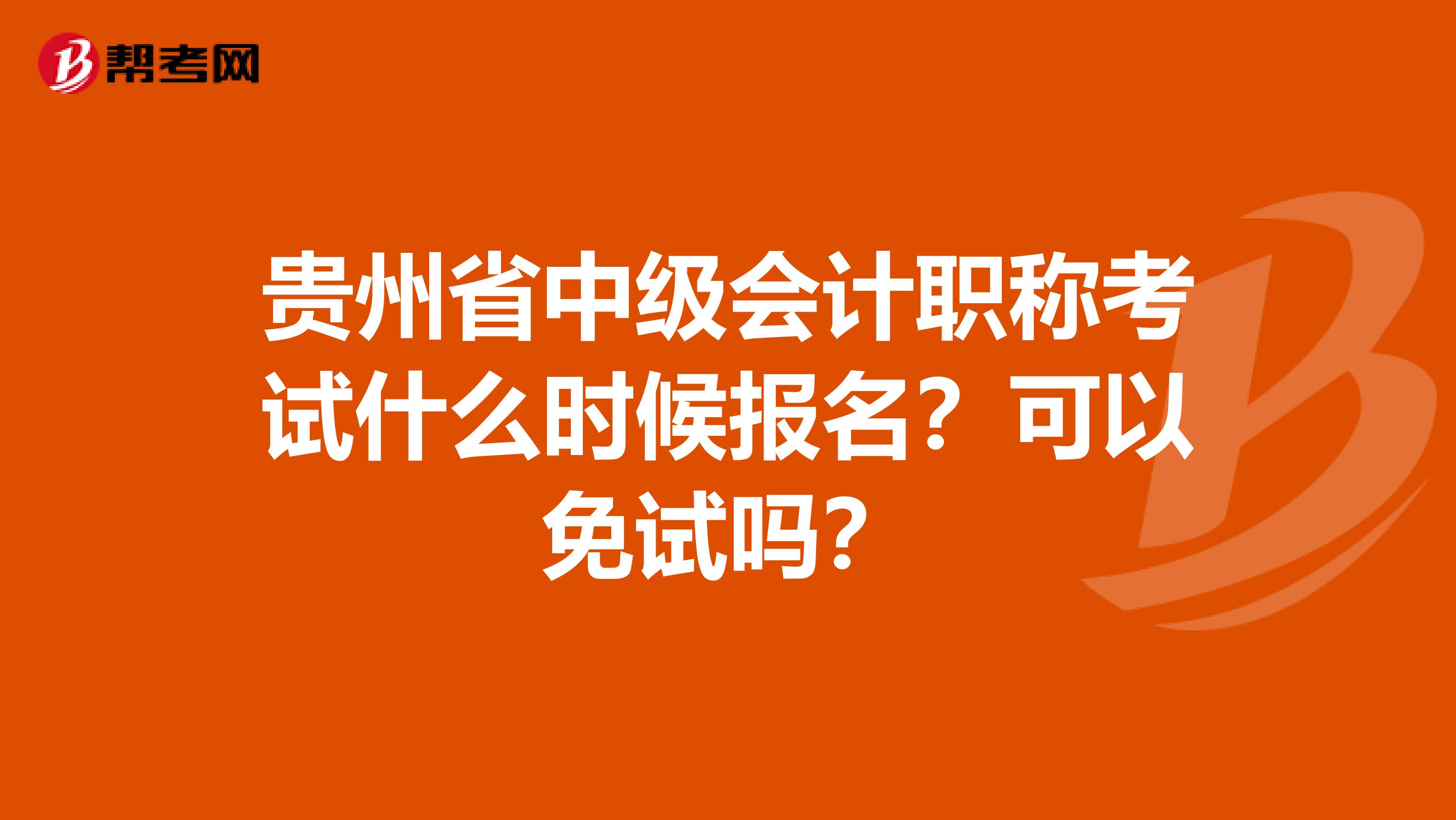 贵州省中级会计职称考试什么时候报名？可以免试吗？