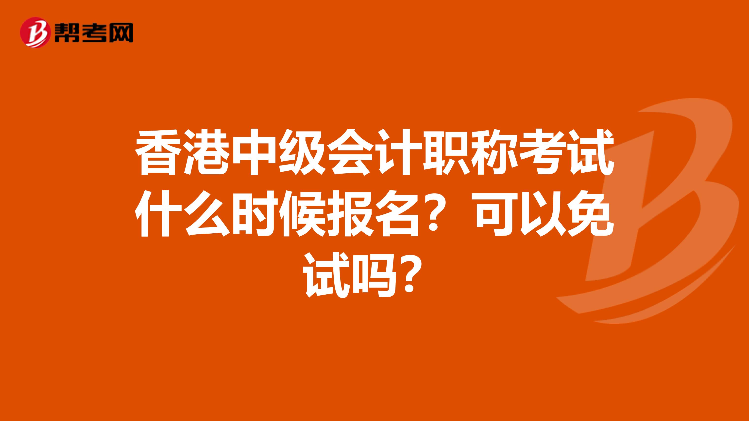 香港中级会计职称考试什么时候报名？可以免试吗？