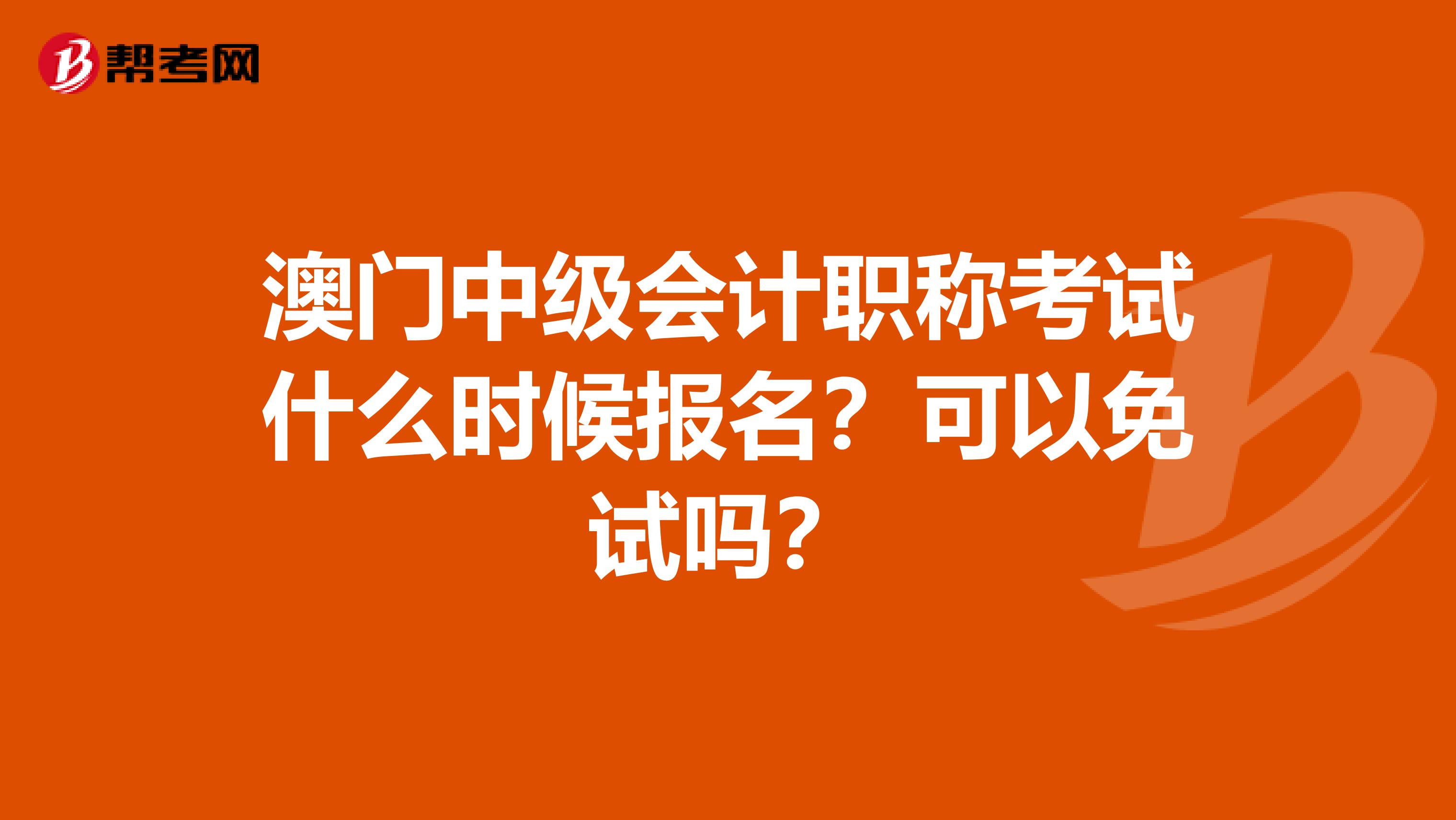 澳门中级会计职称考试什么时候报名？可以免试吗？